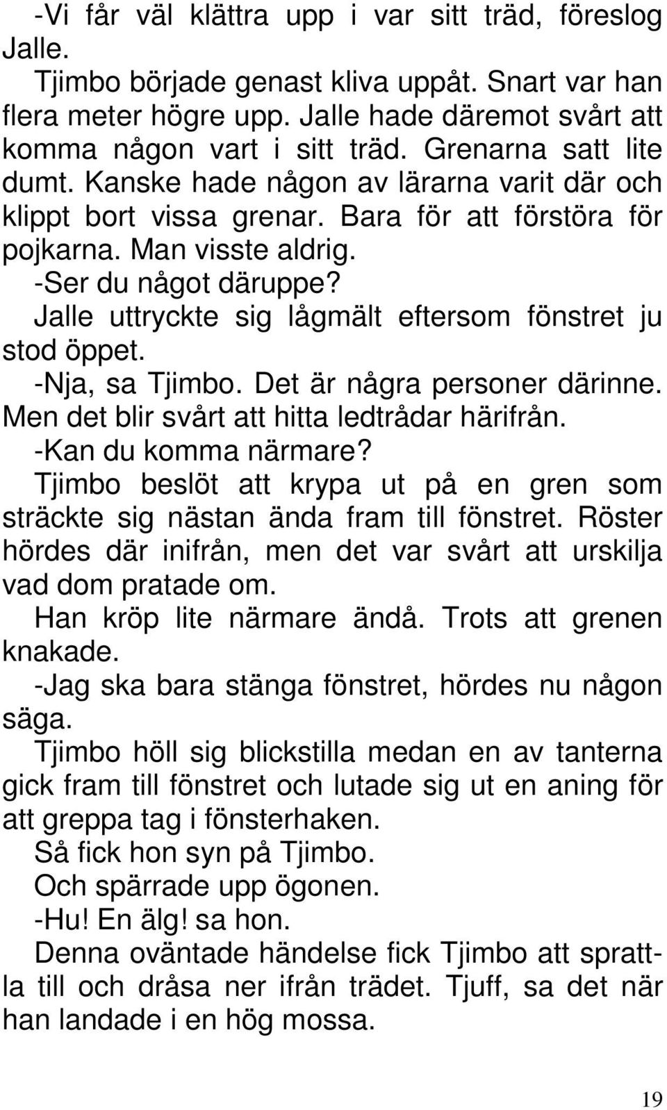 Jalle uttryckte sig lågmält eftersom fönstret ju stod öppet. -Nja, sa Tjimbo. Det är några personer därinne. Men det blir svårt att hitta ledtrådar härifrån. -Kan du komma närmare?