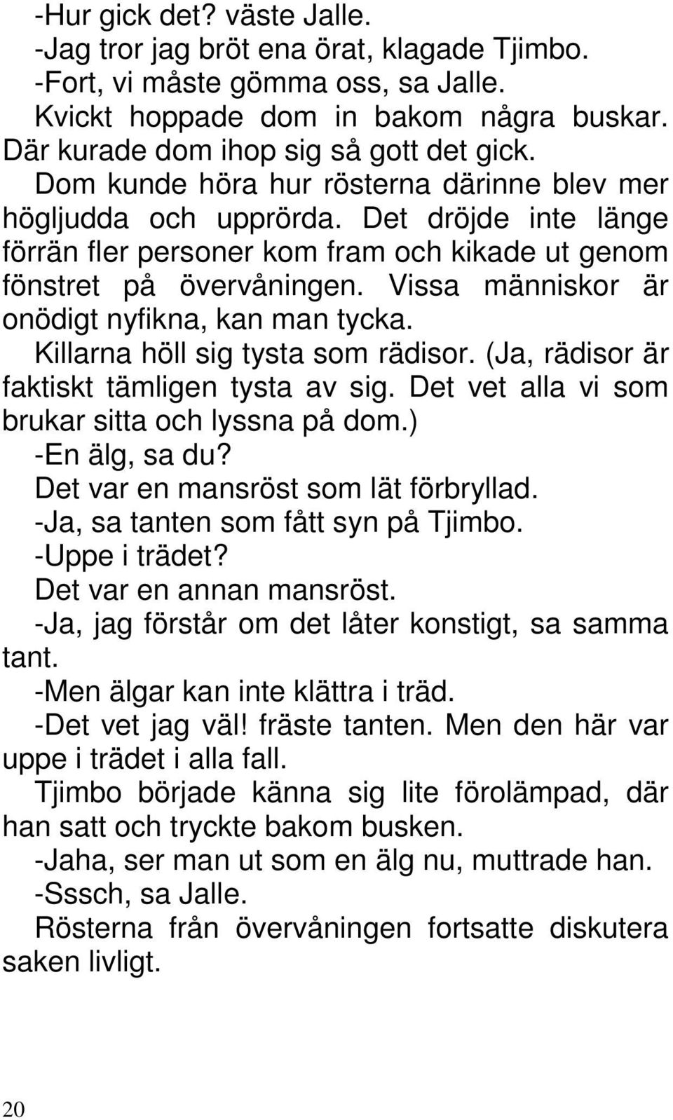 Vissa människor är onödigt nyfikna, kan man tycka. Killarna höll sig tysta som rädisor. (Ja, rädisor är faktiskt tämligen tysta av sig. Det vet alla vi som brukar sitta och lyssna på dom.