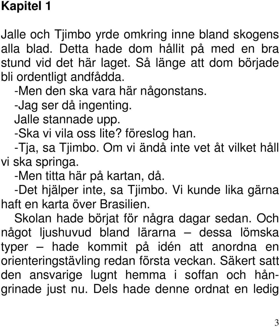 -Men titta här på kartan, då. -Det hjälper inte, sa Tjimbo. Vi kunde lika gärna haft en karta över Brasilien. Skolan hade börjat för några dagar sedan.