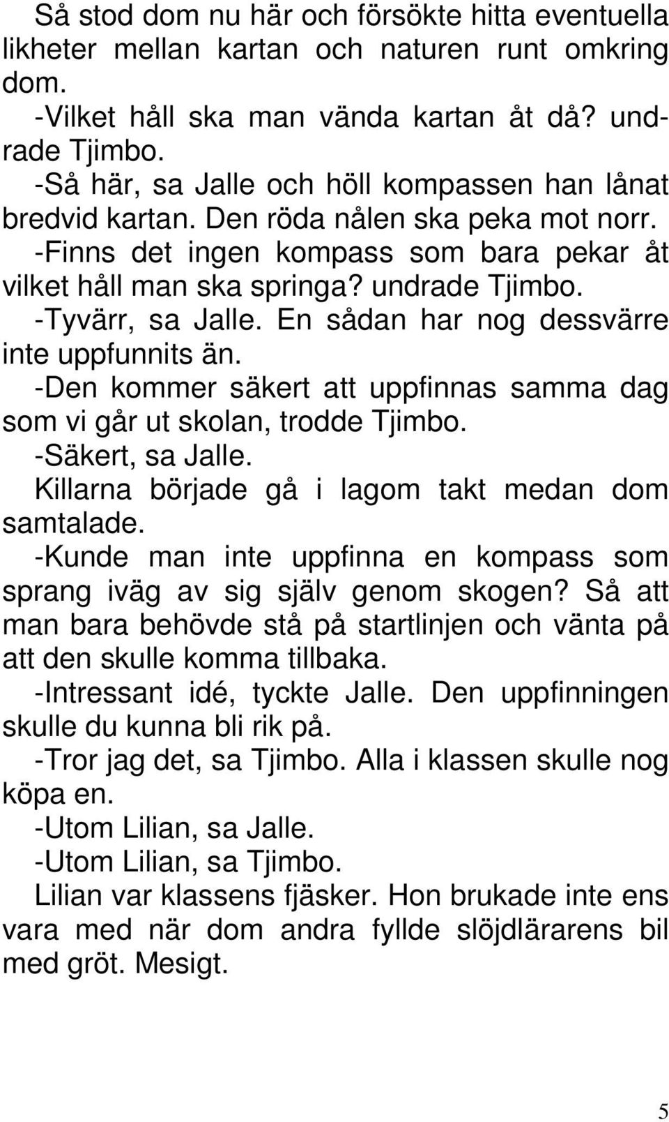 -Tyvärr, sa Jalle. En sådan har nog dessvärre inte uppfunnits än. -Den kommer säkert att uppfinnas samma dag som vi går ut skolan, trodde Tjimbo. -Säkert, sa Jalle.