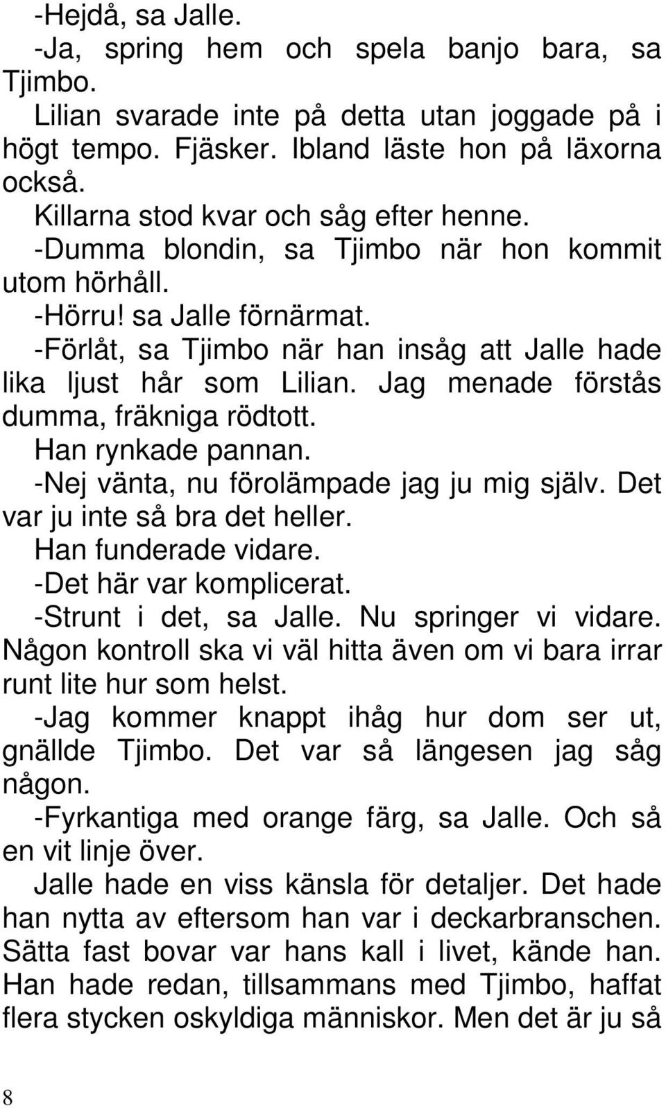 Jag menade förstås dumma, fräkniga rödtott. Han rynkade pannan. -Nej vänta, nu förolämpade jag ju mig själv. Det var ju inte så bra det heller. Han funderade vidare. -Det här var komplicerat.