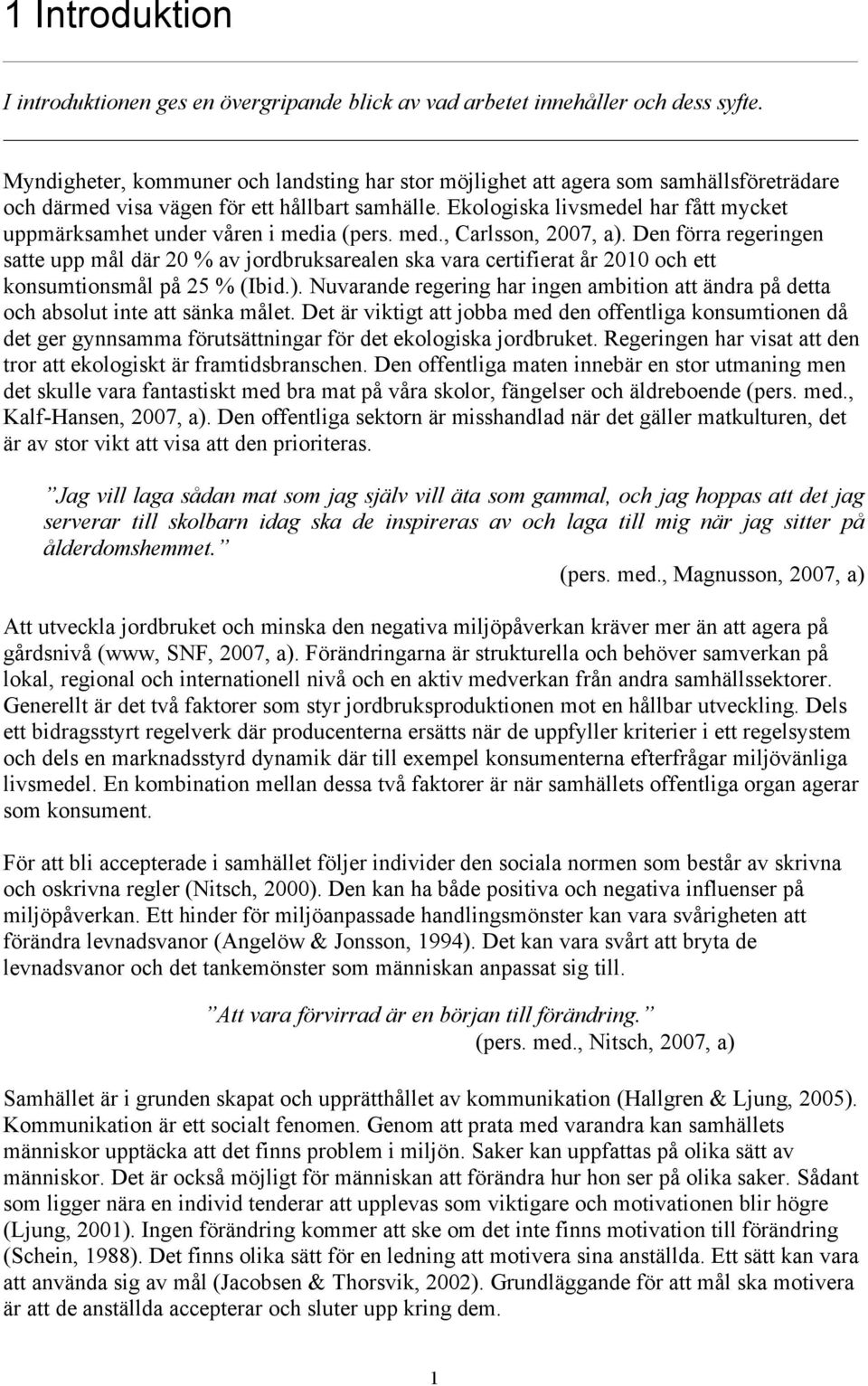 Ekologiska livsmedel har fått mycket uppmärksamhet under våren i media (pers. med., Carlsson, 2007, a).