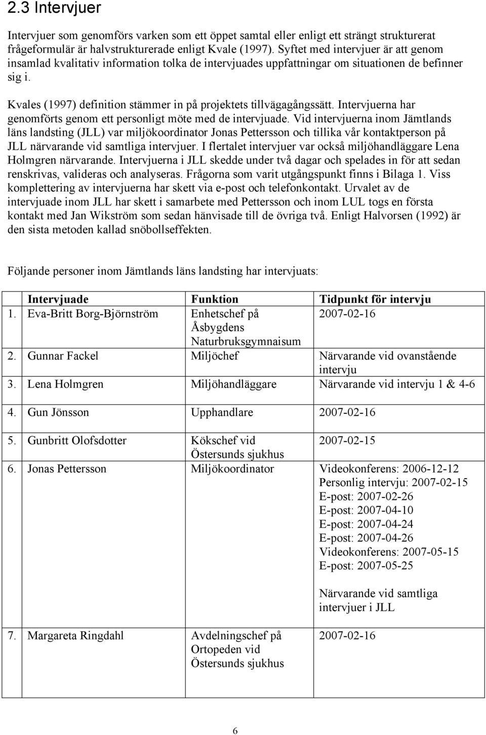 Kvales (1997) definition stämmer in på projektets tillvägagångssätt. Intervjuerna har genomförts genom ett personligt möte med de intervjuade.