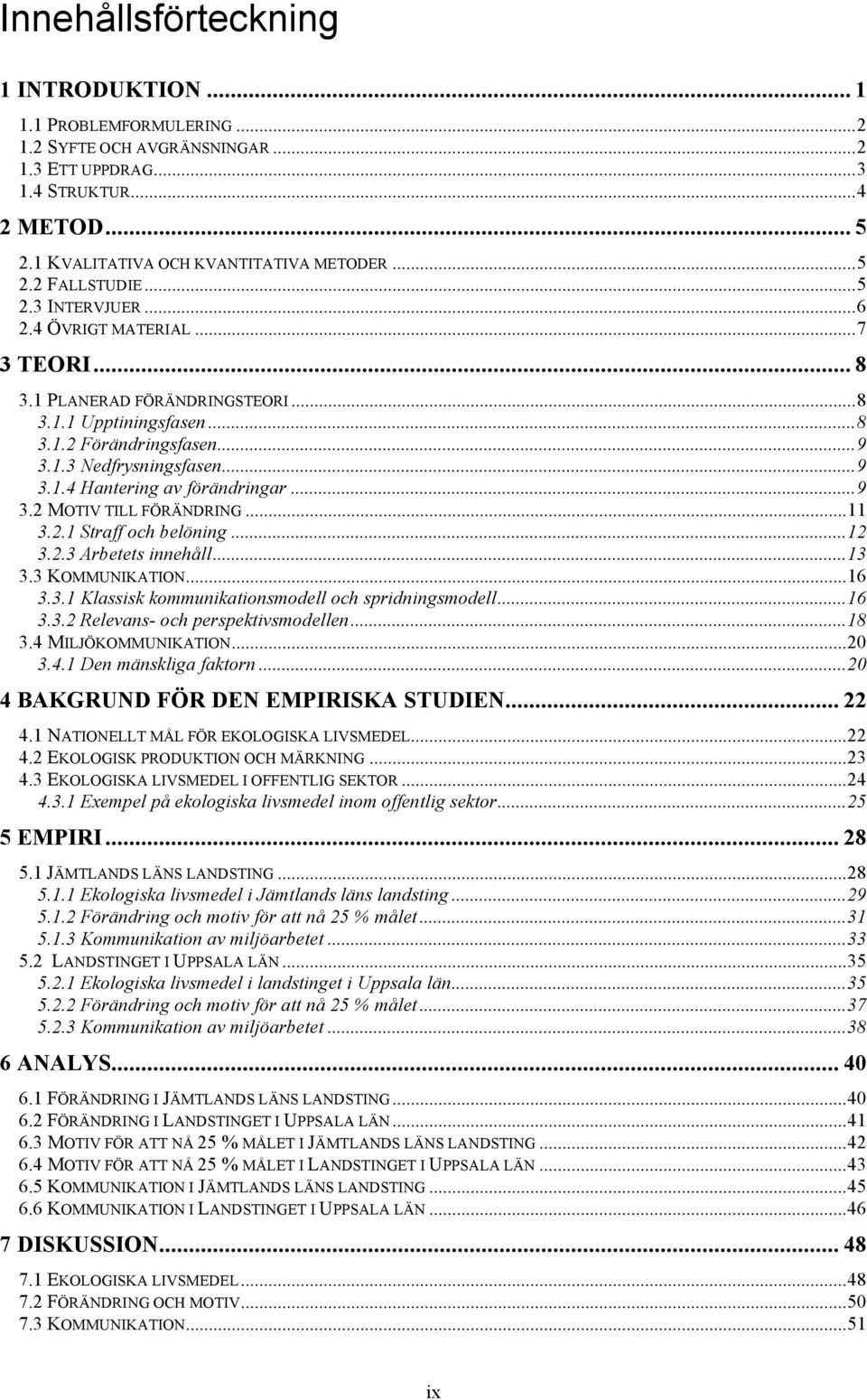 ..9 3.2 MOTIV TILL FÖRÄNDRING...11 3.2.1 Straff och belöning...12 3.2.3 Arbetets innehåll...13 3.3 KOMMUNIKATION...16 3.3.1 Klassisk kommunikationsmodell och spridningsmodell...16 3.3.2 Relevans- och perspektivsmodellen.