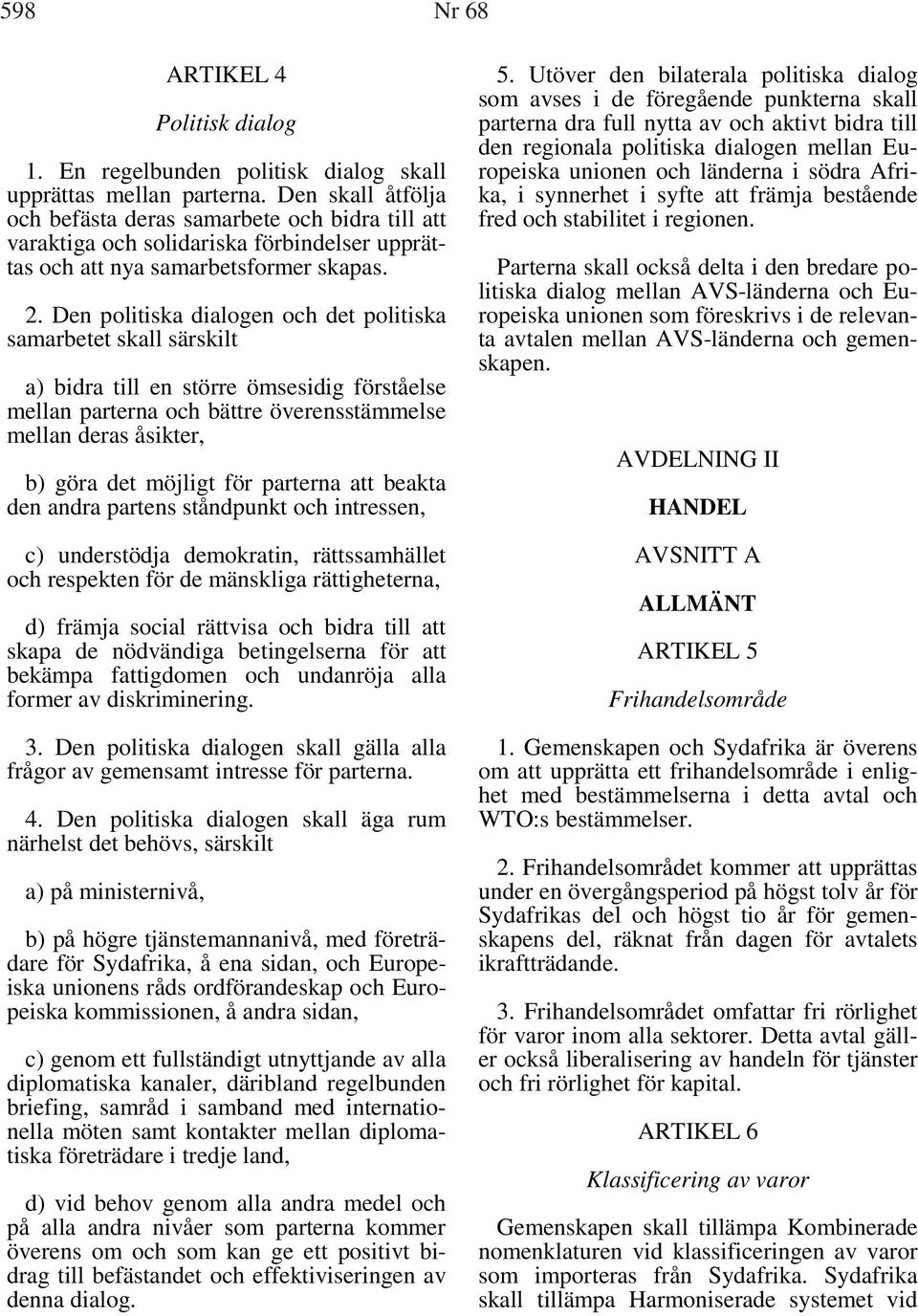 Den politiska dialogen och det politiska samarbetet skall särskilt a) bidra till en större ömsesidig förståelse mellan parterna och bättre överensstämmelse mellan deras åsikter, b) göra det möjligt