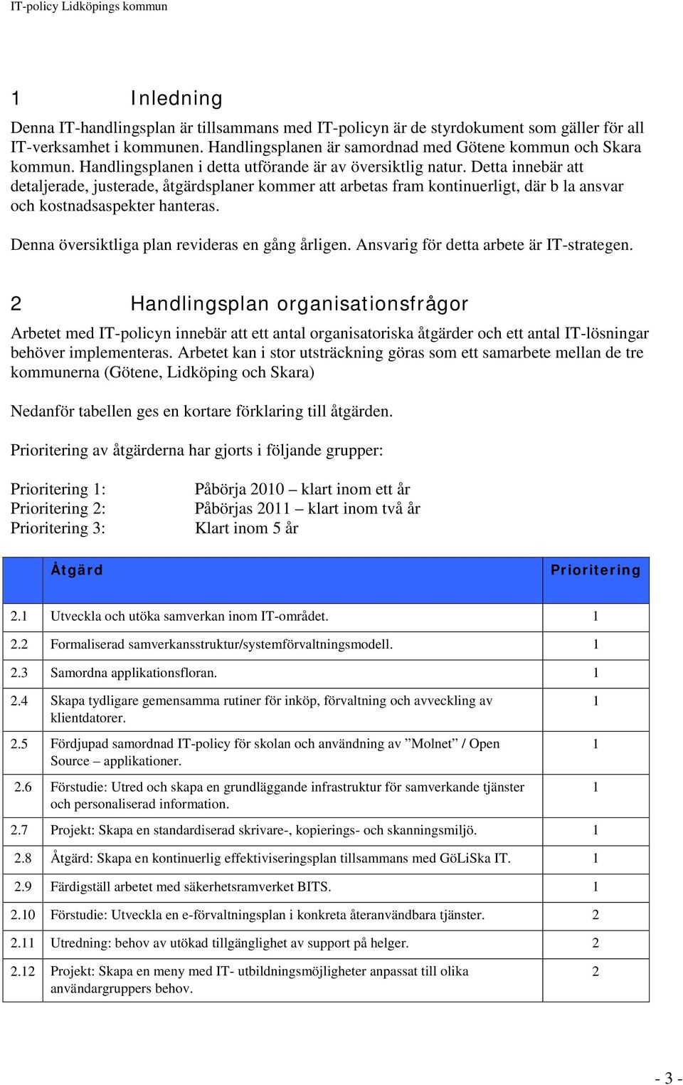 Denna översiktliga plan revideras en gång årligen. Ansvarig för detta arbete är IT-strategen.