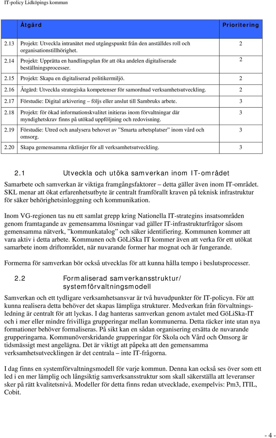 3 2 2 2.18 Projekt: för ökad informationskvalitet initieras inom förvaltningar där myndighetskrav finns på utökad uppföljning och redovisning. 2.19 Förstudie: Utred och analysera behovet av Smarta arbetsplatser inom vård och omsorg.