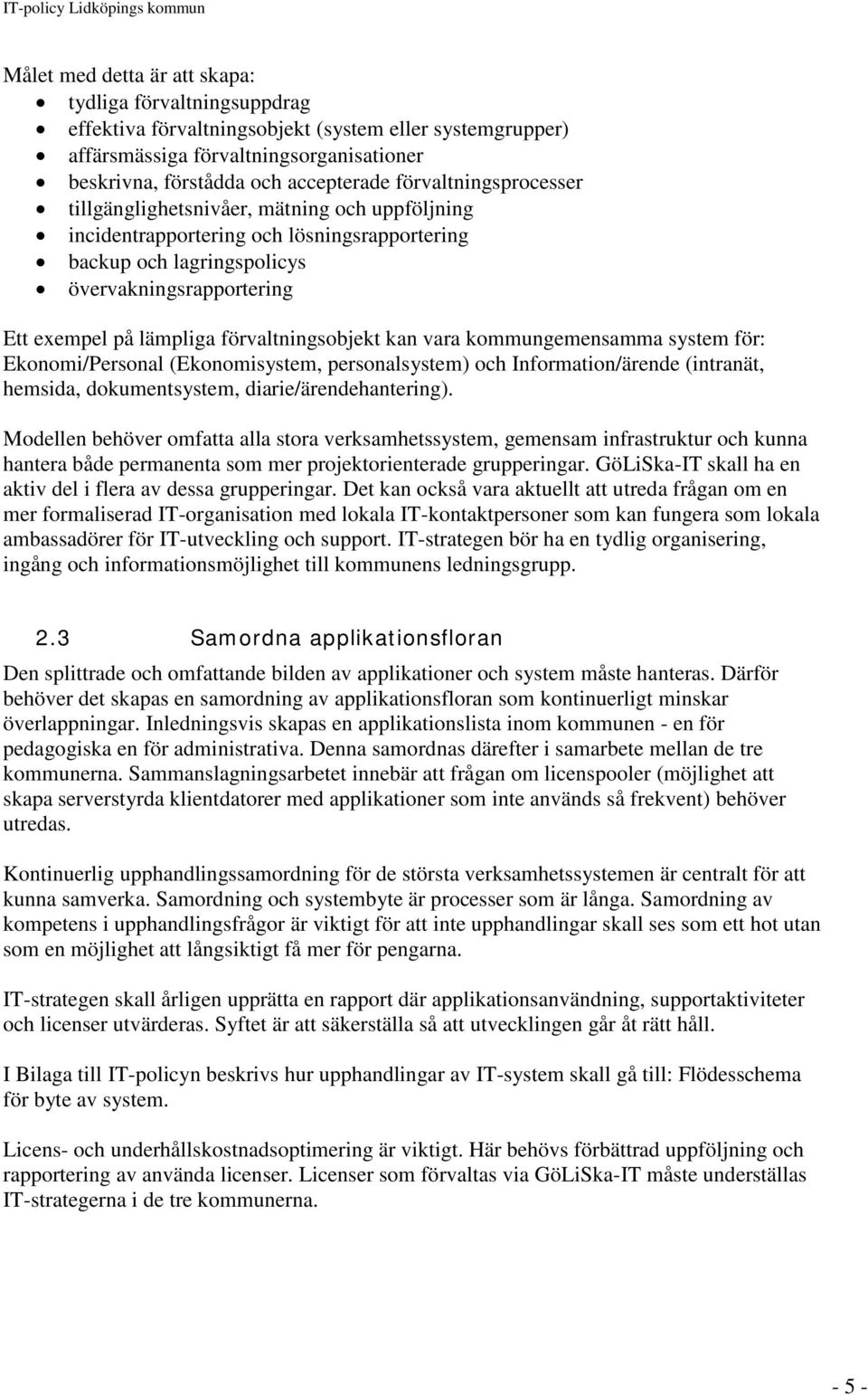 förvaltningsobjekt kan vara kommungemensamma system för: Ekonomi/Personal (Ekonomisystem, personalsystem) och Information/ärende (intranät, hemsida, dokumentsystem, diarie/ärendehantering).