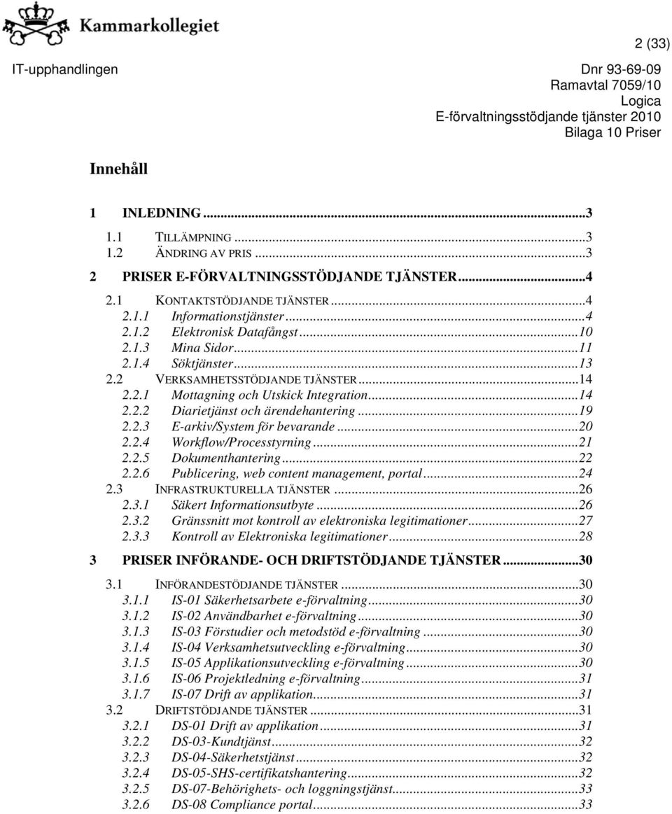 ..20 2.2.4 Workflow/Processtyrning...21 2.2.5 Dokumenthantering...22 2.2.6 Publicering, web content management, portal...24 2.3 INFRASTRUKTURELLA TJÄNSTER...26 2.3.1 Säkert Informationsutbyte...26 2.3.2 Gränssnitt mot kontroll av elektroniska legitimationer.