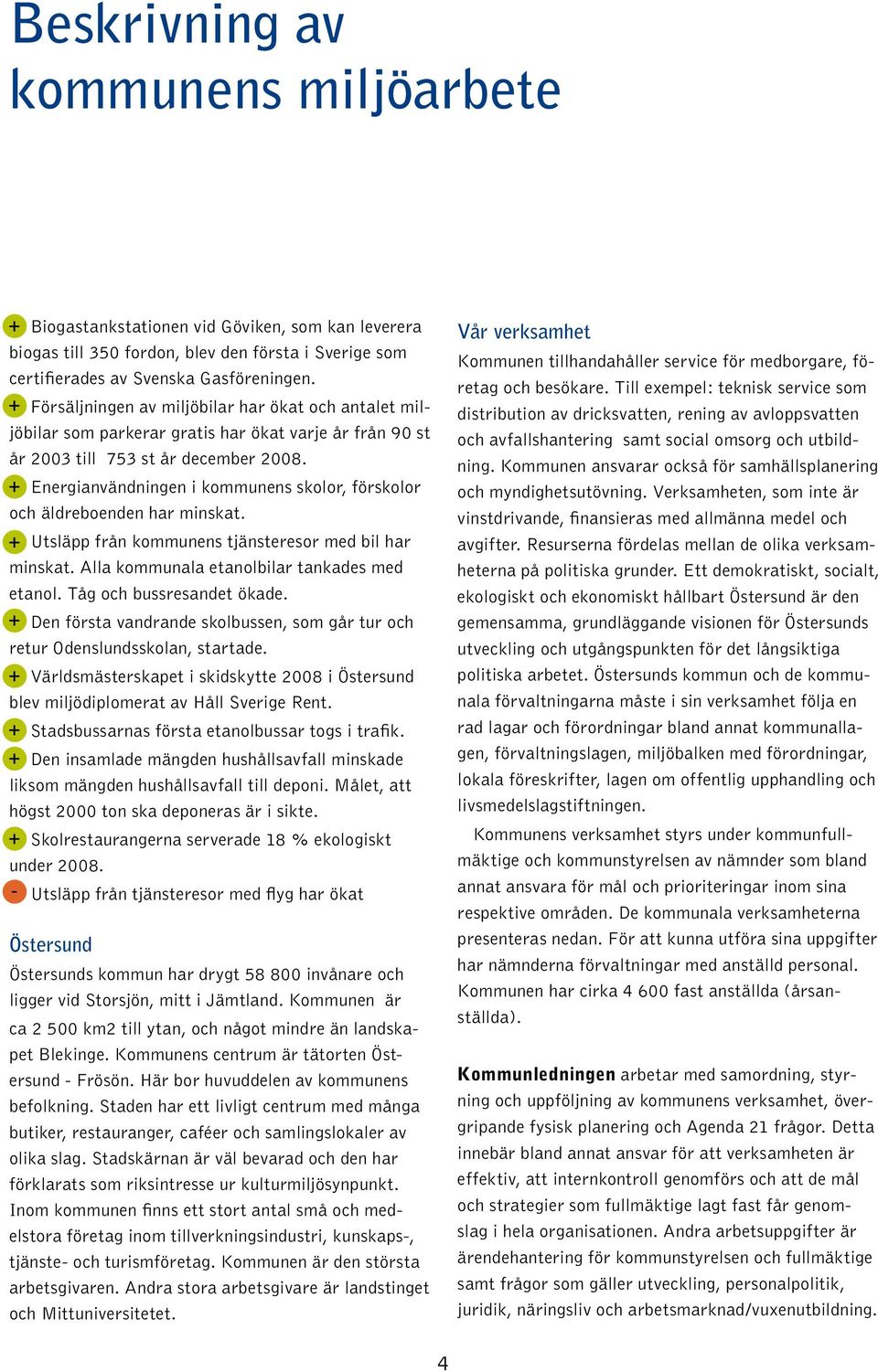 Energianvändningen i kommunens skolor, förskolor och äldreboenden har minskat. Utsläpp från kommunens tjänsteresor med bil har minskat. Alla kommunala etanolbilar tankades med etanol.