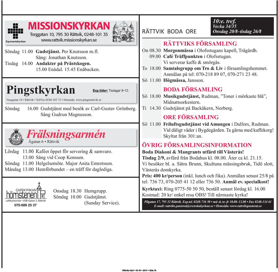 Per Knutsson m.fl. Sång: Jonathan Knutsson. Tisdag 14.00 Andakter på Prästskogen. 15.00 Enådal. 15.45 Enåbacken. Pingstkyrkan Vasagatan 18 Rättvik Tel/Fax 0248-103 72 Hemsida: www.pingstrattvik.