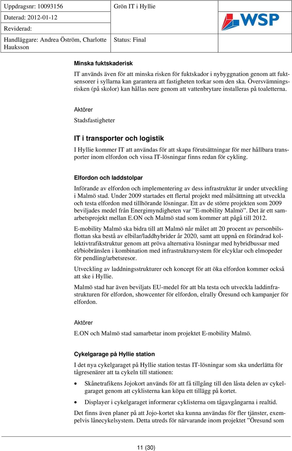 Aktörer Stadsfastigheter IT i transporter och logistik I Hyllie kommer IT att användas för att skapa förutsättningar för mer hållbara transporter inom elfordon och vissa IT-lösningar finns redan för