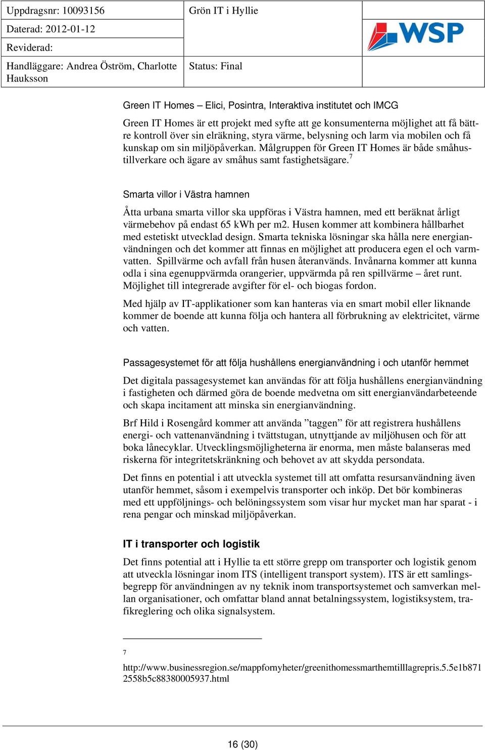 7 Smarta villor i Västra hamnen Åtta urbana smarta villor ska uppföras i Västra hamnen, med ett beräknat årligt värmebehov på endast 65 kwh per m2.