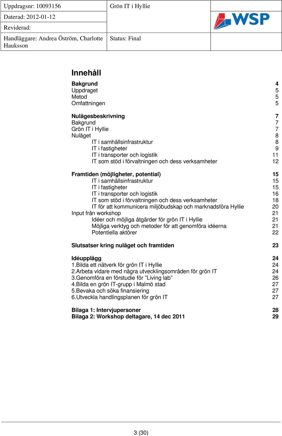 verksamheter 18 IT för att kommunicera miljöbudskap och marknadsföra Hyllie 20 Input från workshop 21 Idéer och möjliga åtgärder för grön IT i Hyllie 21 Möjliga verktyg och metoder för att genomföra