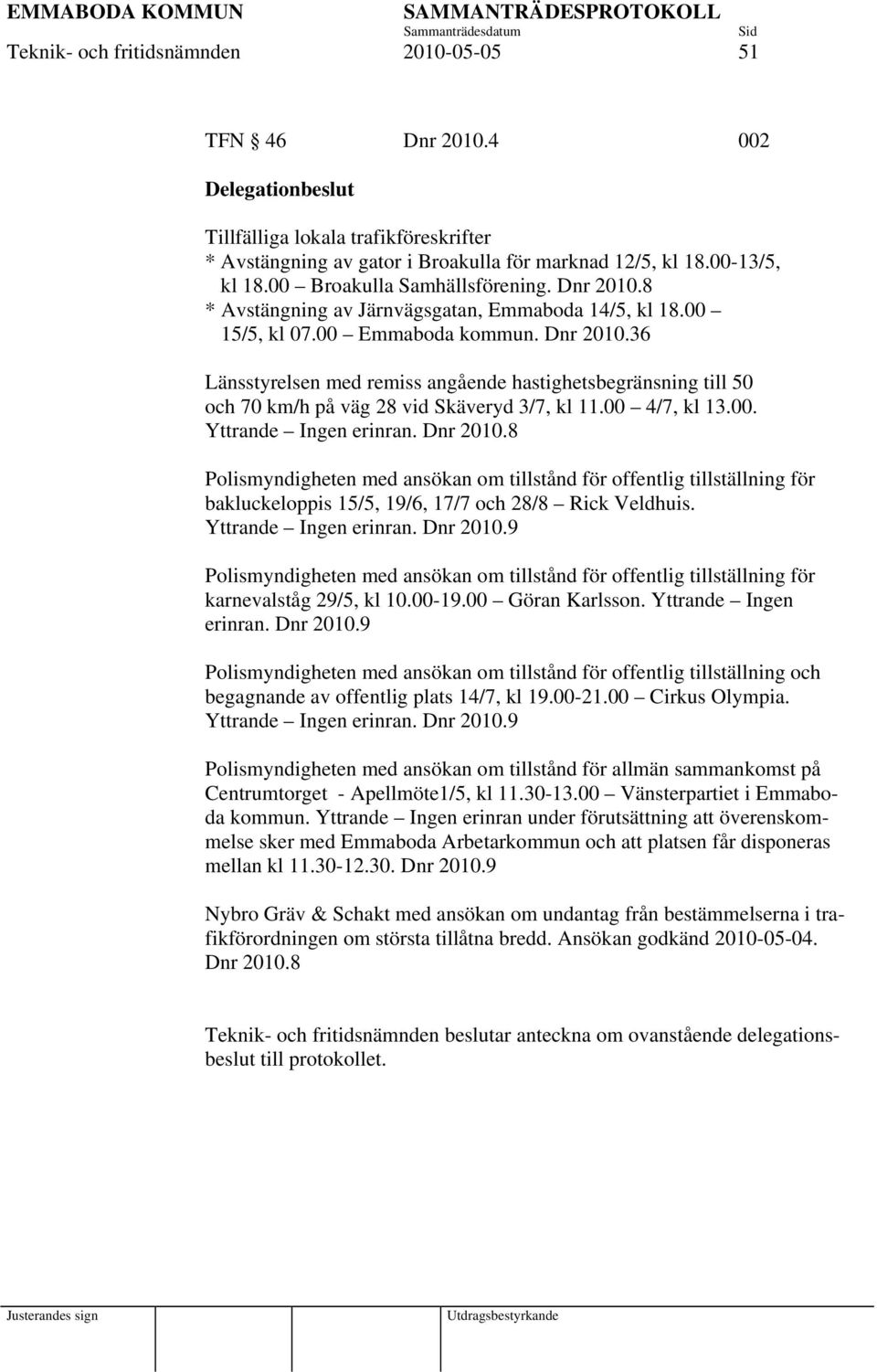 00 4/7, kl 13.00. Yttrande Ingen erinran. Dnr 2010.8 Polismyndigheten med ansökan om tillstånd för offentlig tillställning för bakluckeloppis 15/5, 19/6, 17/7 och 28/8 Rick Veldhuis.