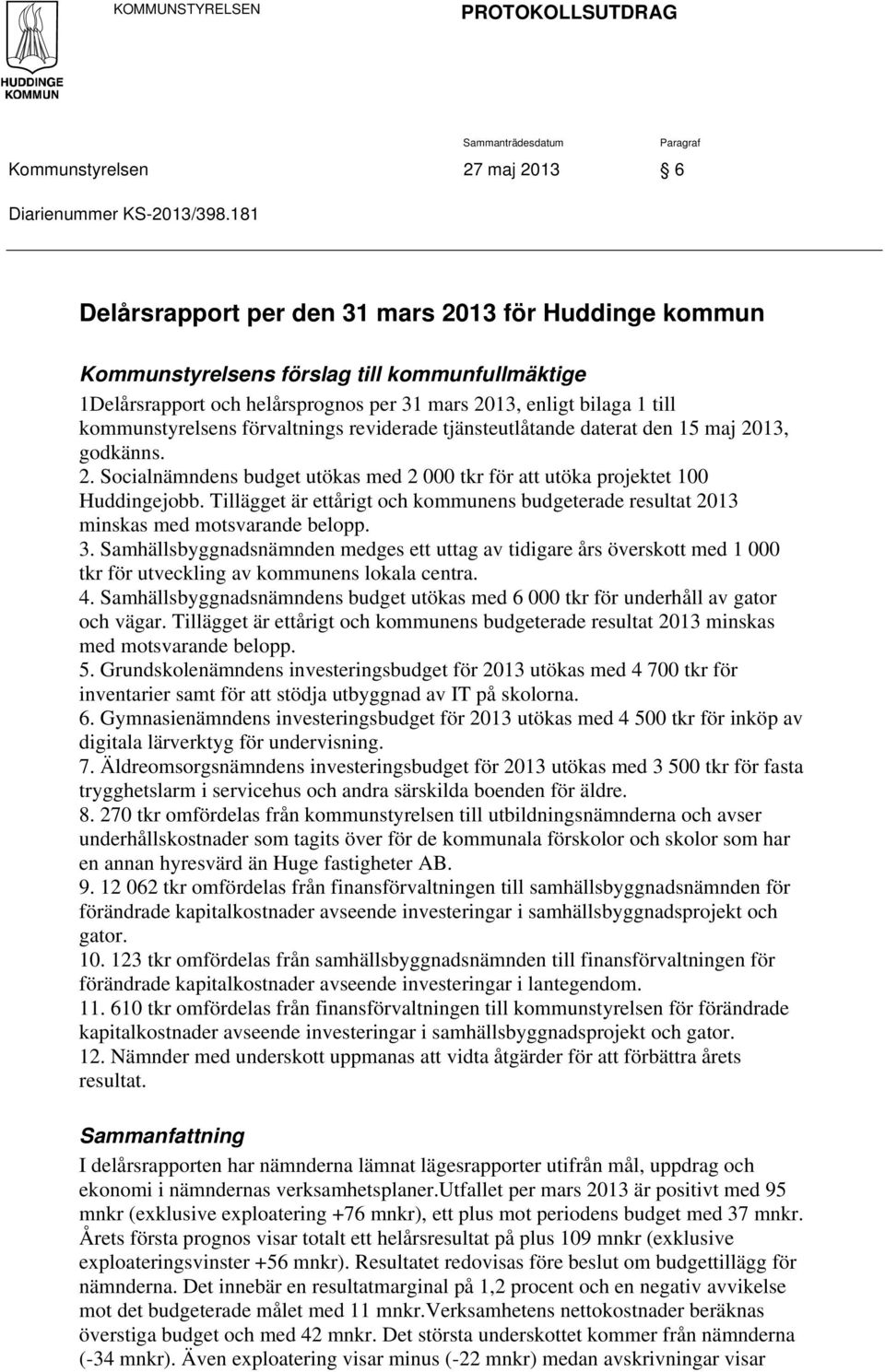 reviderade tjänsteutlåtande daterat den 15 maj, godkänns. 2. Socialnämndens budget utökas med 2 000 tkr för att utöka projektet 100 Huddingejobb.