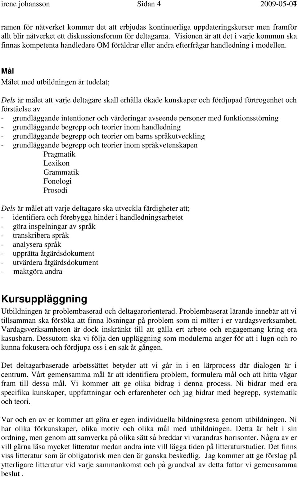 Mål Målet med utbildningen är tudelat; Dels är målet att varje deltagare skall erhålla ökade kunskaper och fördjupad förtrogenhet och förståelse av - grundläggande intentioner och värderingar