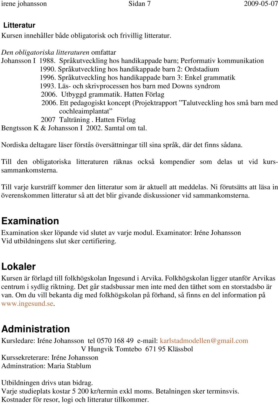 Läs- och skrivprocessen hos barn med Downs syndrom 2006. Utbyggd. Hatten Förlag 2006. Ett pedagogiskt koncept (Projektrapport Talutveckling hos små barn med cochleaimplantat 2007 Talträning.