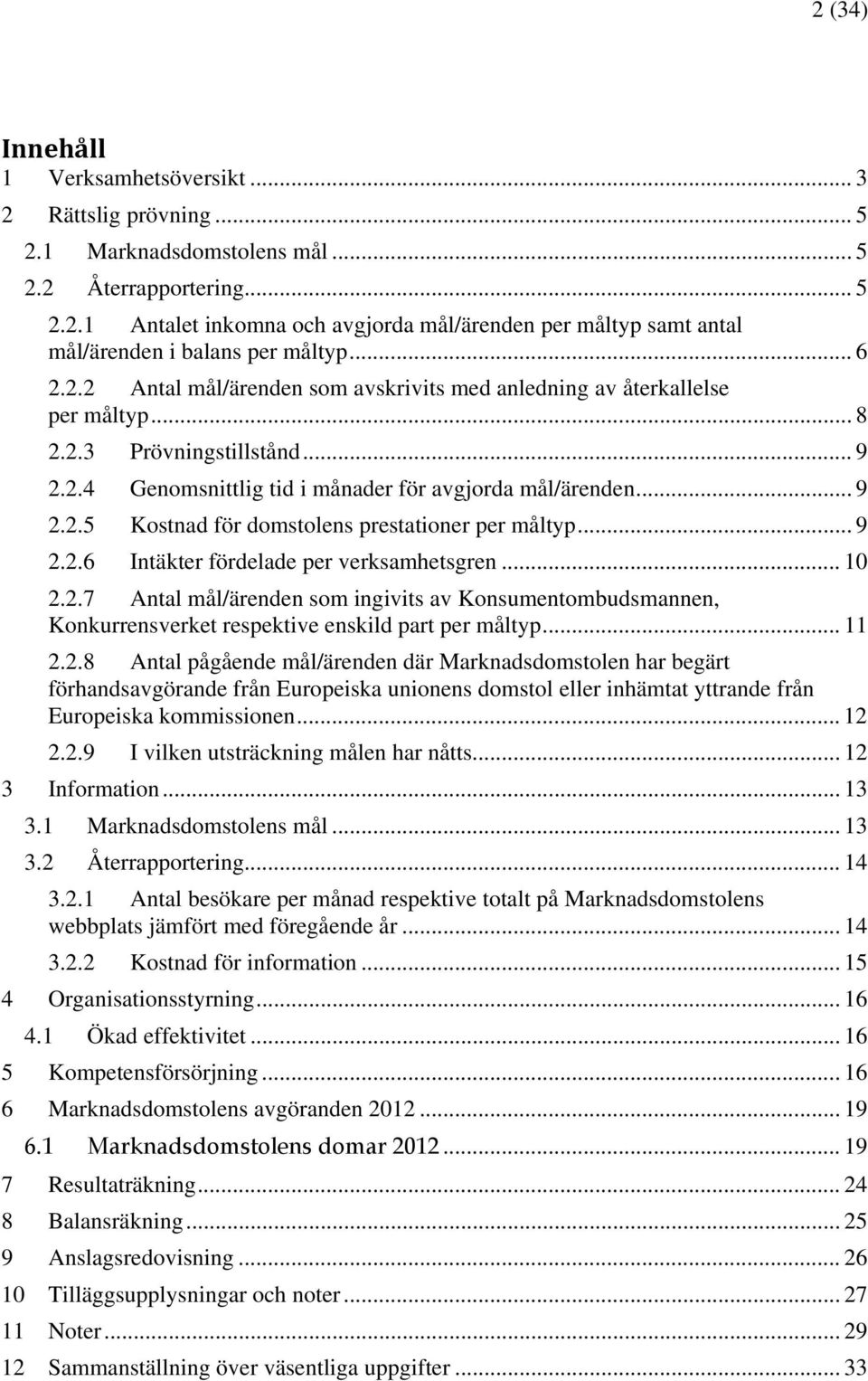 .. 9 2.2.6 Intäkter fördelade per verksamhetsgren... 10 2.2.7 Antal mål/ärenden som ingivits av Konsumentombudsmannen, Konkurrensverket respektive enskild part per måltyp... 11 2.2.8 Antal pågående mål/ärenden där Marknadsdomstolen har begärt förhandsavgörande från Europeiska unionens domstol eller inhämtat yttrande från Europeiska kommissionen.