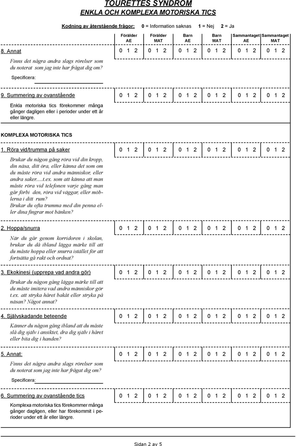 Röra vid/trumma på saker Brukar du någon gång röra vid din kropp, din näsa, ditt öra, eller känna det som om du måste röra vid andra människor, eller andra saker...t.ex.