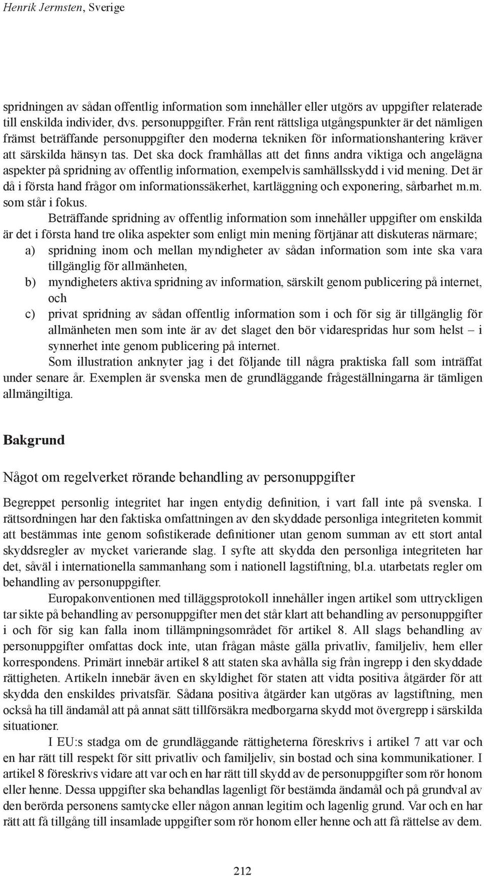 Det ska dock framhållas att det finns andra viktiga och angelägna aspekter på spridning av offentlig information, exempelvis samhällsskydd i vid mening.