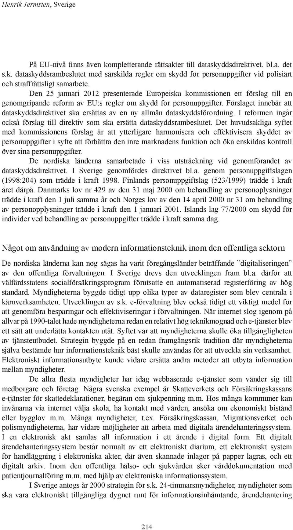 Förslaget innebär att dataskyddsdirektivet ska ersättas av en ny allmän dataskyddsförordning. I reformen ingår också förslag till direktiv som ska ersätta dataskyddsrambeslutet.