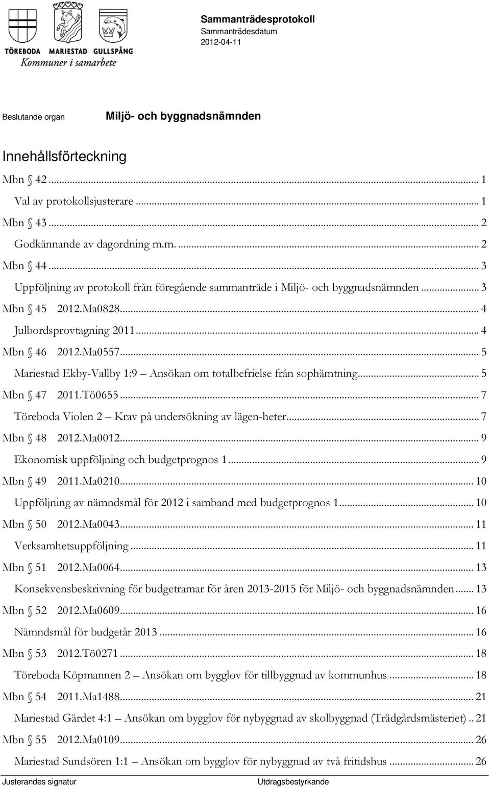 .. 5 Mariestad Ekby-Vallby 1:9 Ansökan om totalbefrielse från sophämtning... 5 Mbn 47 2011.Tö0655... 7 Töreboda Violen 2 Krav på undersökning av lägen-heter... 7 Mbn 48 2012.Ma0012.