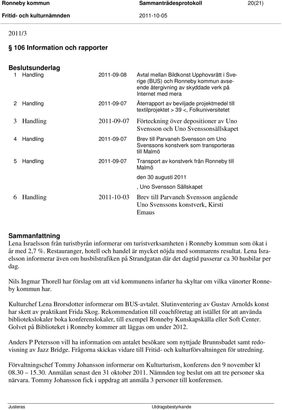 depositioner av Uno Svensson och Uno Svenssonsällskapet 4 Handling 2011-09-07 Brev till Parvaneh Svensson om Uno Svenssons konstverk som transporteras till Malmö 5 Handling 2011-09-07 Transport av