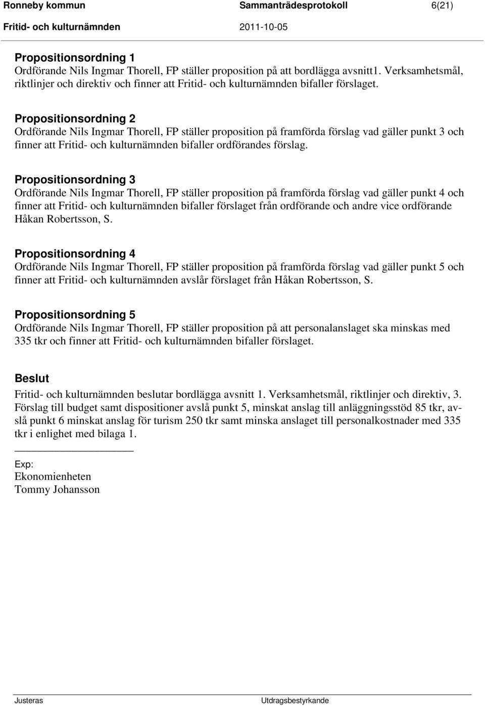 Propositionsordning 2 Ordförande Nils Ingmar Thorell, FP ställer proposition på framförda förslag vad gäller punkt 3 och finner att Fritid- och kulturnämnden bifaller ordförandes förslag.