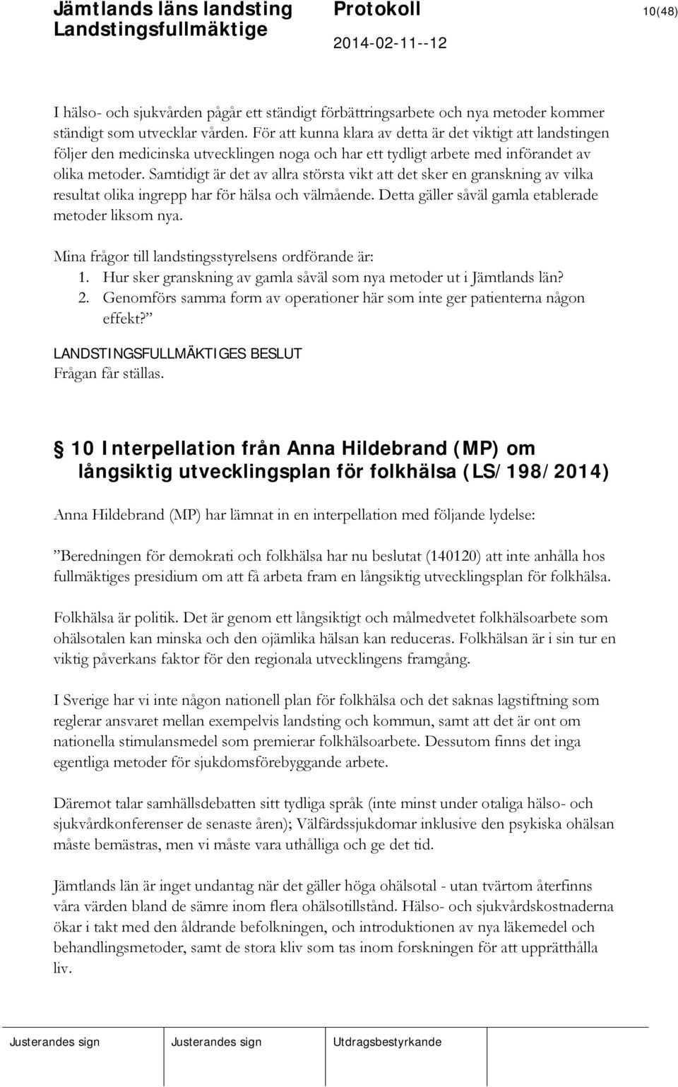 Samtidigt är det av allra största vikt att det sker en granskning av vilka resultat olika ingrepp har för hälsa och välmående. Detta gäller såväl gamla etablerade metoder liksom nya.