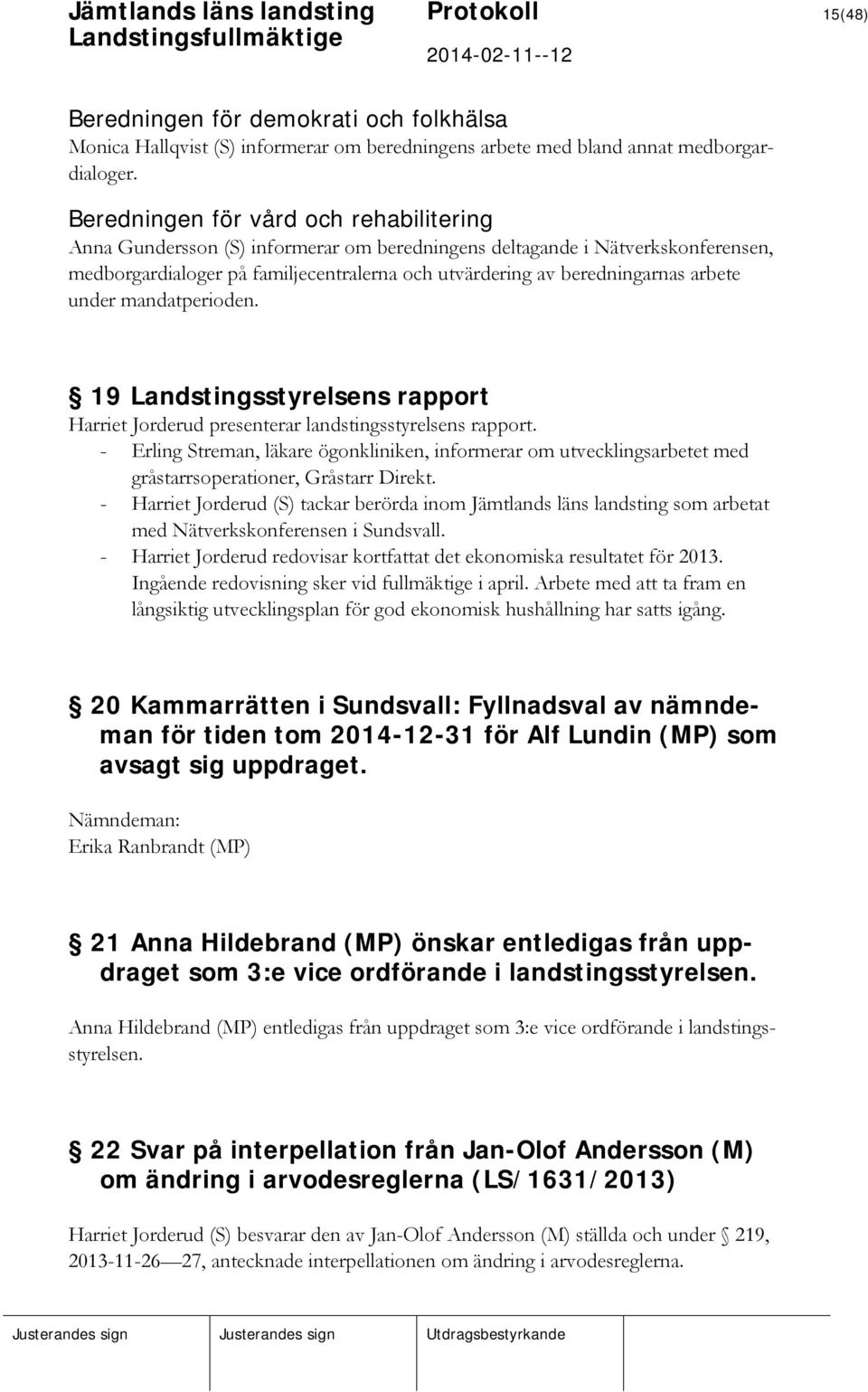 arbete under mandatperioden. 19 Landstingsstyrelsens rapport Harriet Jorderud presenterar landstingsstyrelsens rapport.