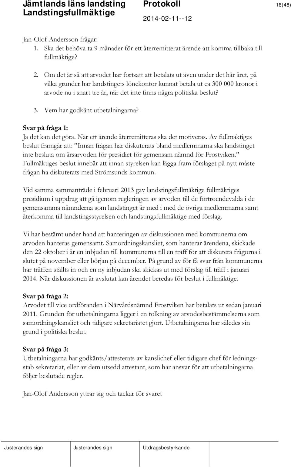 finns några politiska beslut? 3. Vem har godkänt utbetalningarna? Svar på fråga 1: Ja det kan det göra. När ett ärende återremitteras ska det motiveras.