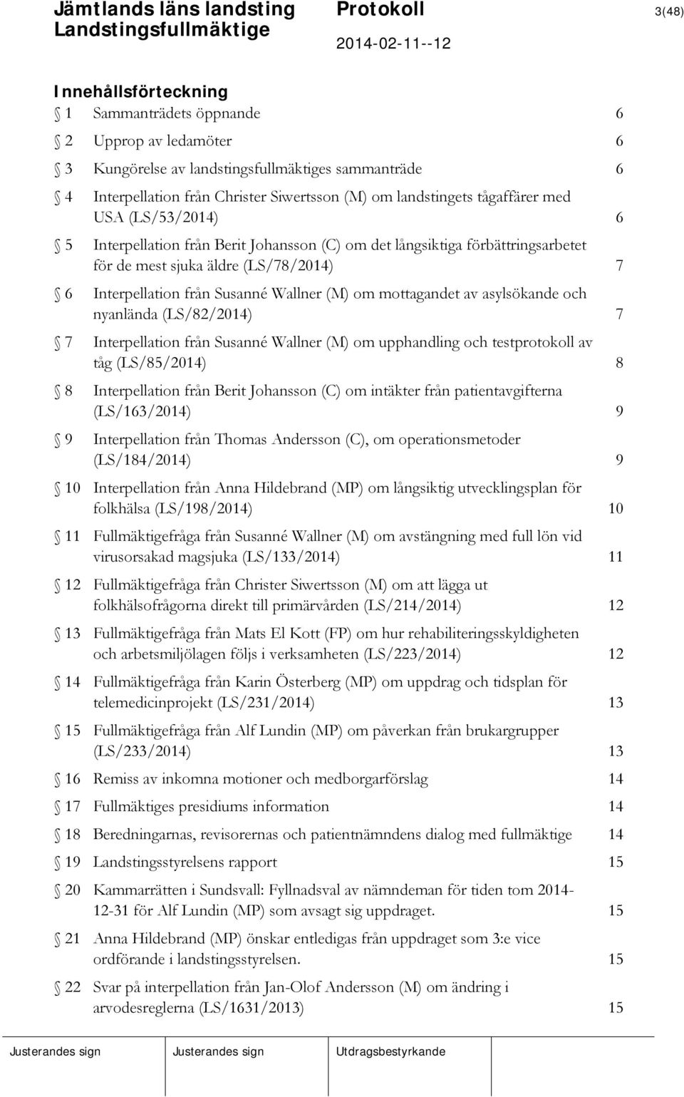 Wallner (M) om mottagandet av asylsökande och nyanlända (LS/82/2014) 7 7 Interpellation från Susanné Wallner (M) om upphandling och testprotokoll av tåg (LS/85/2014) 8 8 Interpellation från Berit