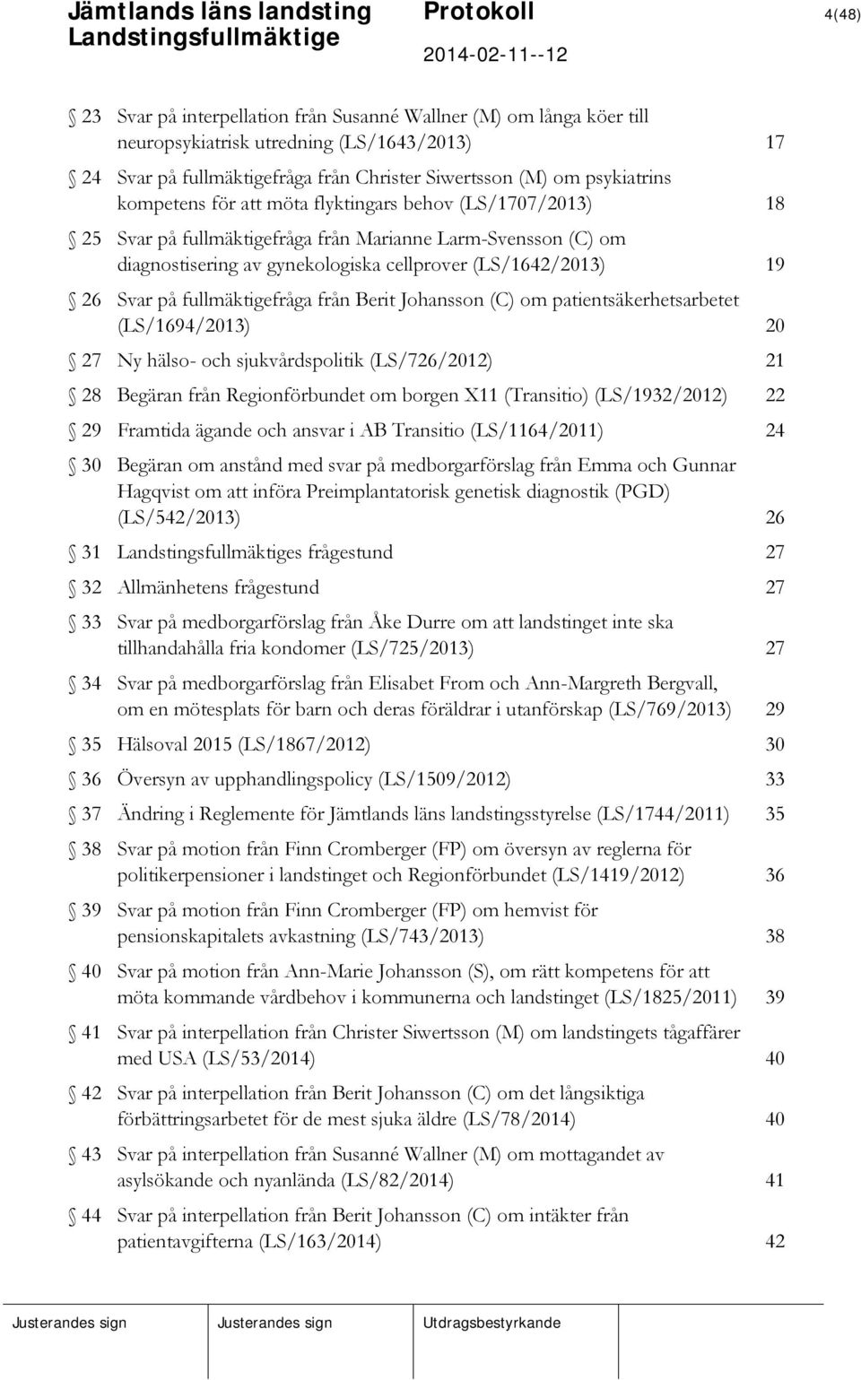 Svar på fullmäktigefråga från Berit Johansson (C) om patientsäkerhetsarbetet (LS/1694/2013) 20 27 Ny hälso- och sjukvårdspolitik (LS/726/2012) 21 28 Begäran från Regionförbundet om borgen X11