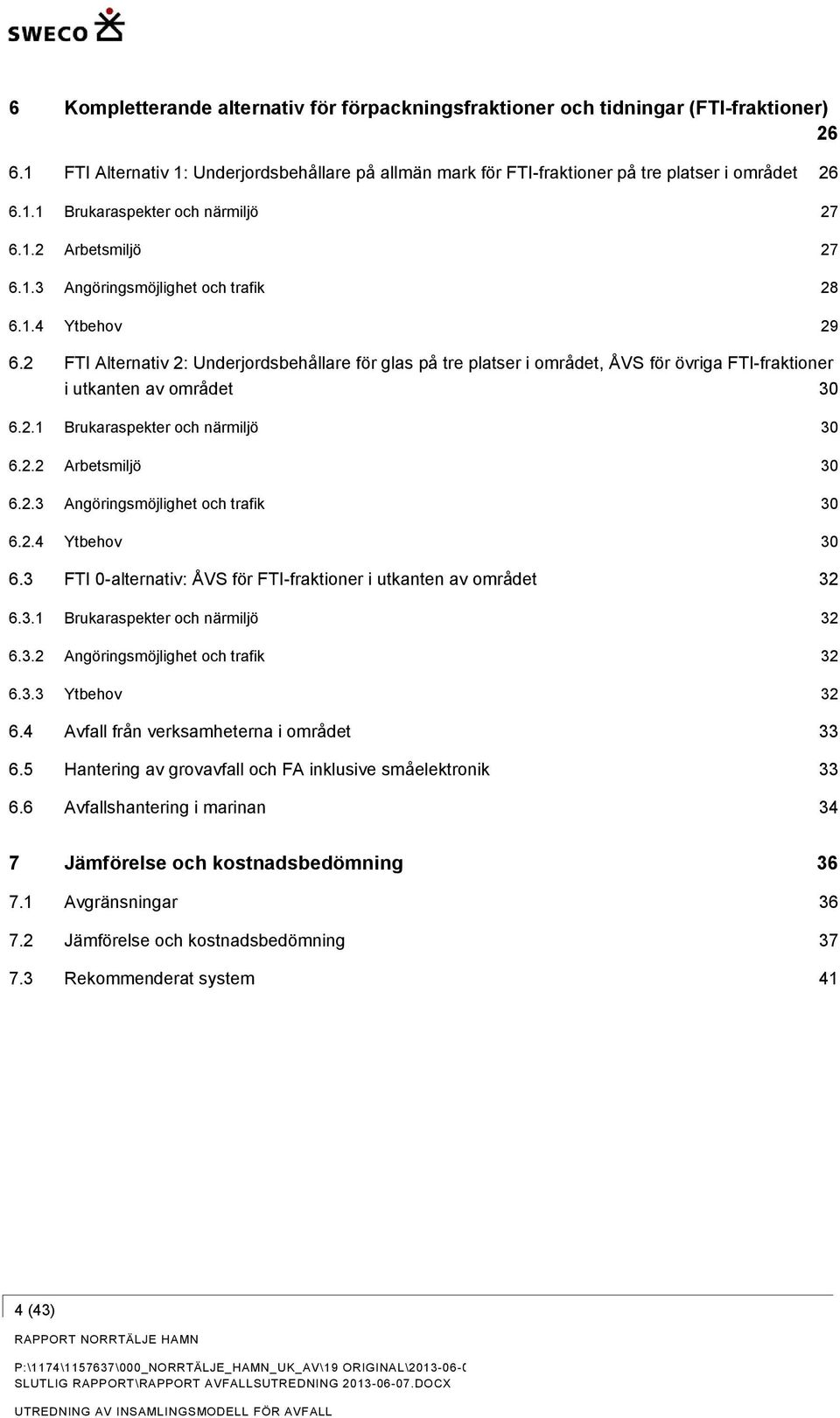 2 FTI Alternativ 2: Underjordsbehållare för glas på tre platser i området, ÅVS för övriga FTI-fraktioner i utkanten av området 30 6.2.1 Brukaraspekter och närmiljö 30 6.2.2 Arbetsmiljö 30 6.2.3 Angöringsmöjlighet och trafik 30 6.