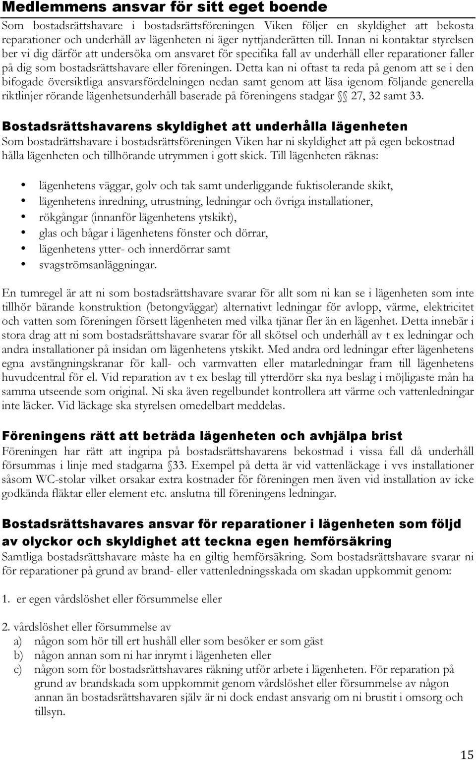 Detta kan ni oftast ta reda på genom att se i den bifogade översiktliga ansvarsfördelningen nedan samt genom att läsa igenom följande generella riktlinjer rörande lägenhetsunderhåll baserade på