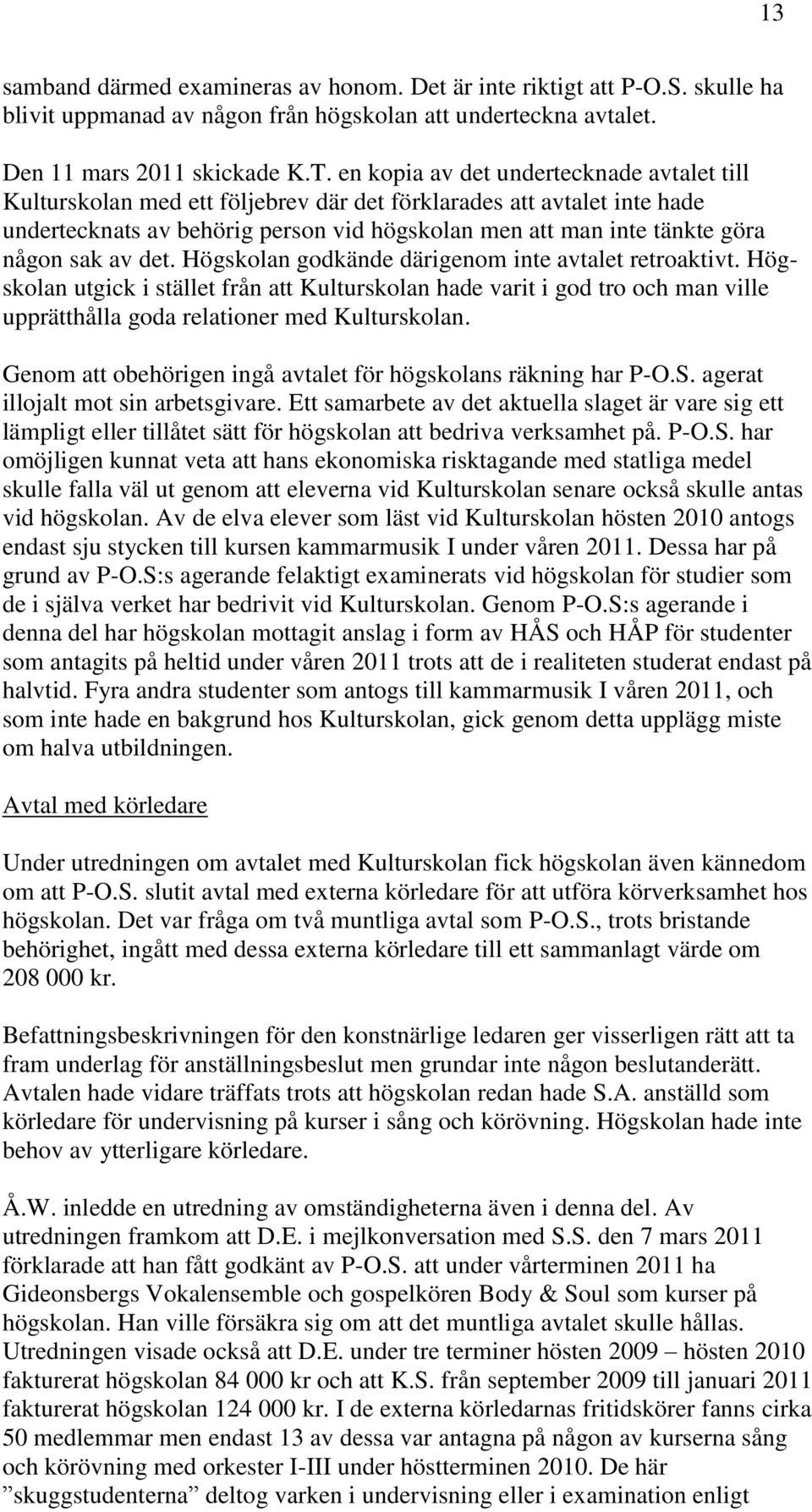 sak av det. Högskolan godkände därigenom inte avtalet retroaktivt. Högskolan utgick i stället från att Kulturskolan hade varit i god tro och man ville upprätthålla goda relationer med Kulturskolan.