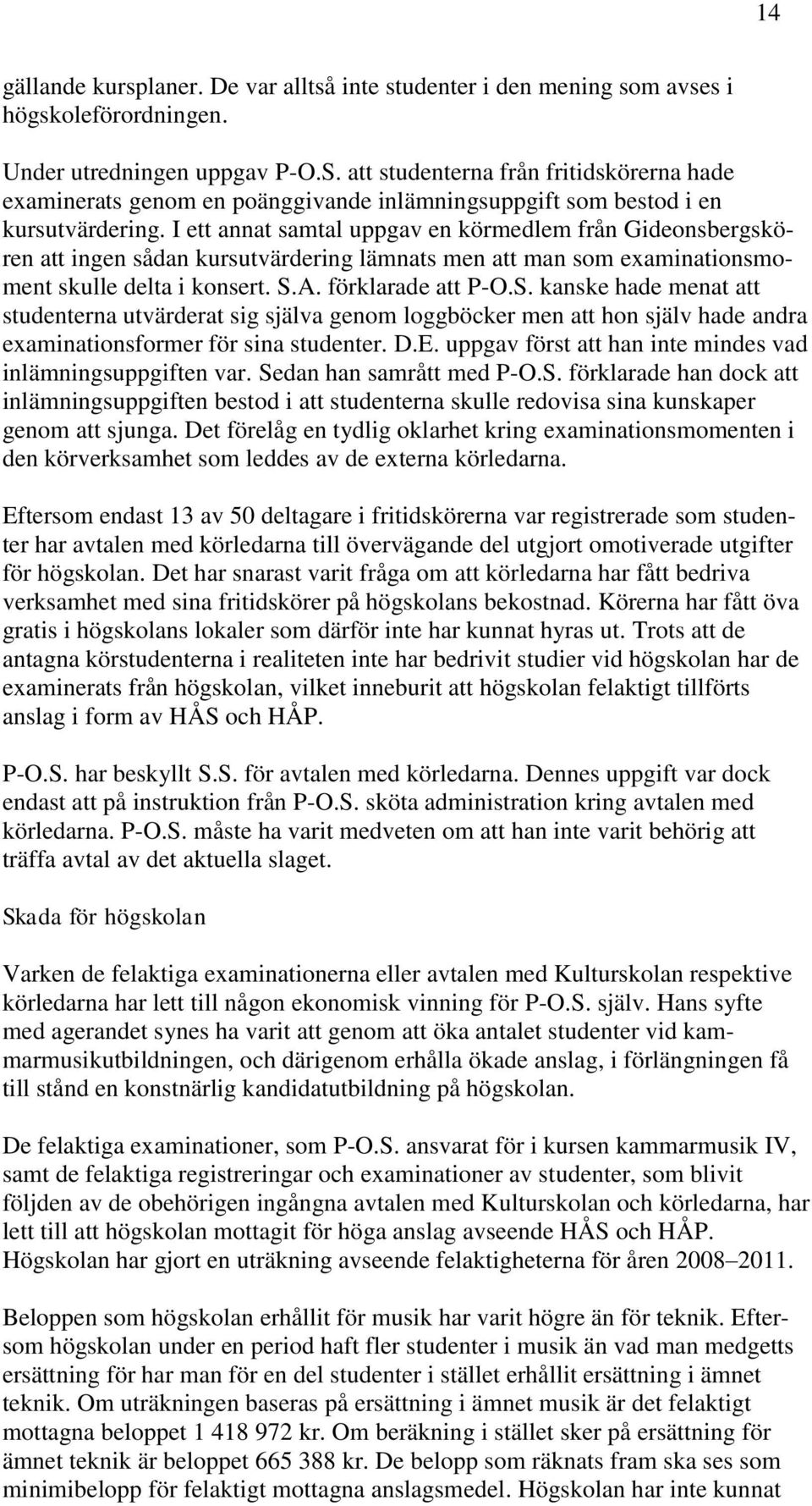 I ett annat samtal uppgav en körmedlem från Gideonsbergskören att ingen sådan kursutvärdering lämnats men att man som examinationsmoment skulle delta i konsert. S.