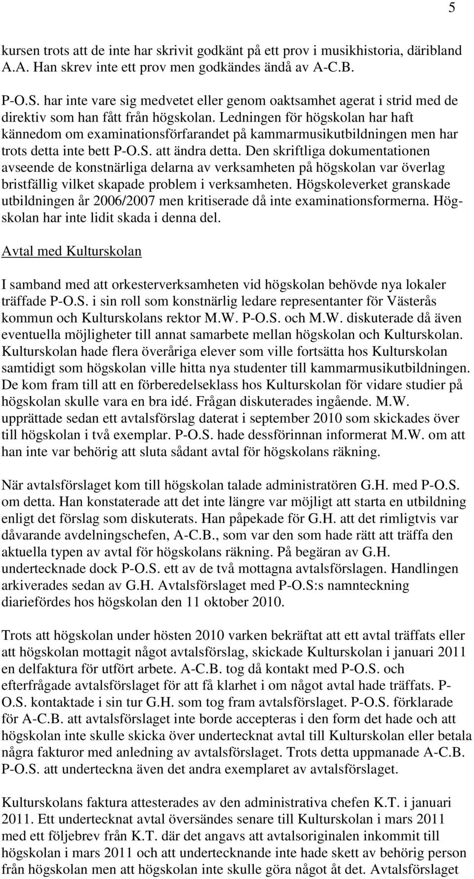 Ledningen för högskolan har haft kännedom om examinationsförfarandet på kammarmusikutbildningen men har trots detta inte bett P-O.S. att ändra detta.