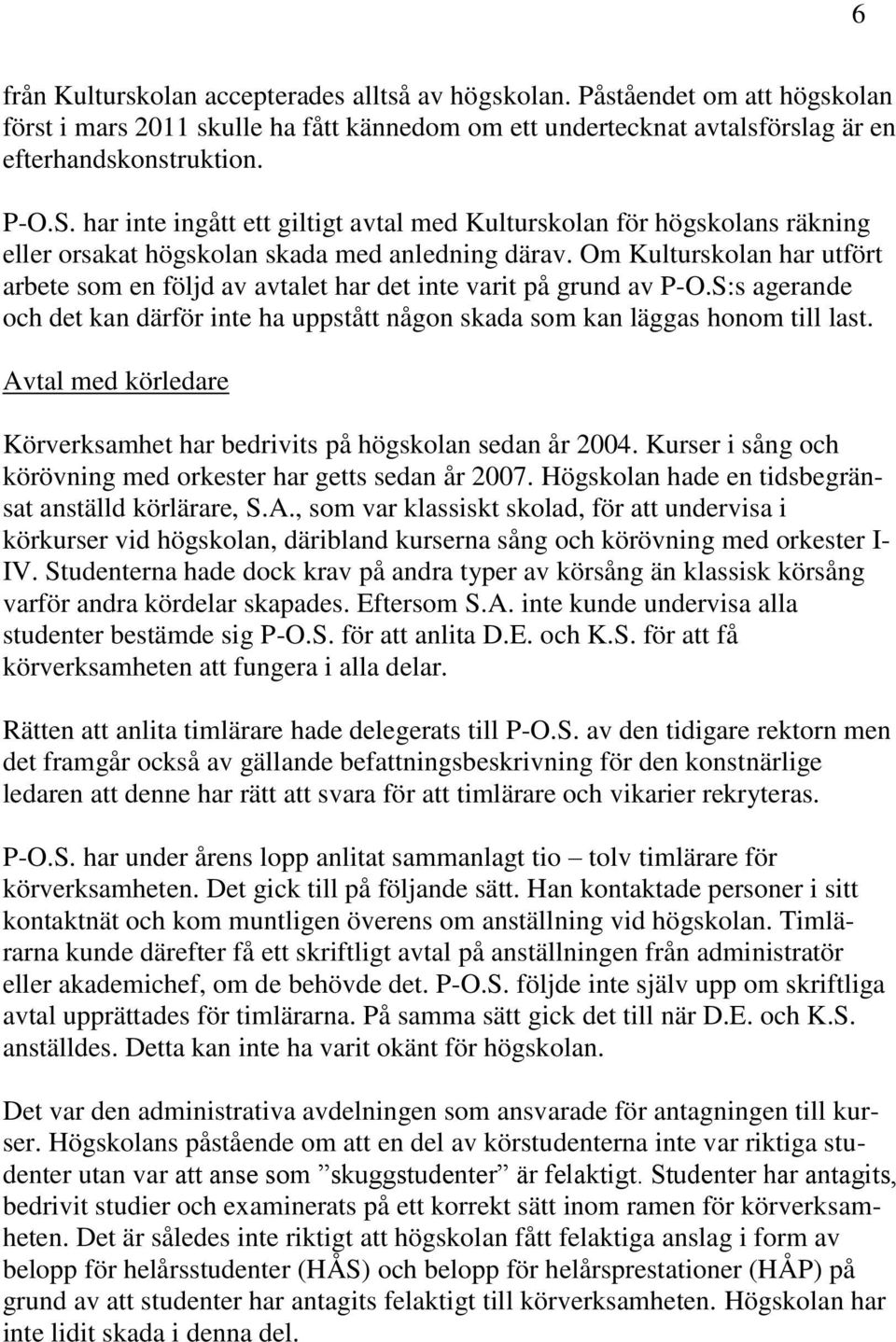 Om Kulturskolan har utfört arbete som en följd av avtalet har det inte varit på grund av P-O.S:s agerande och det kan därför inte ha uppstått någon skada som kan läggas honom till last.