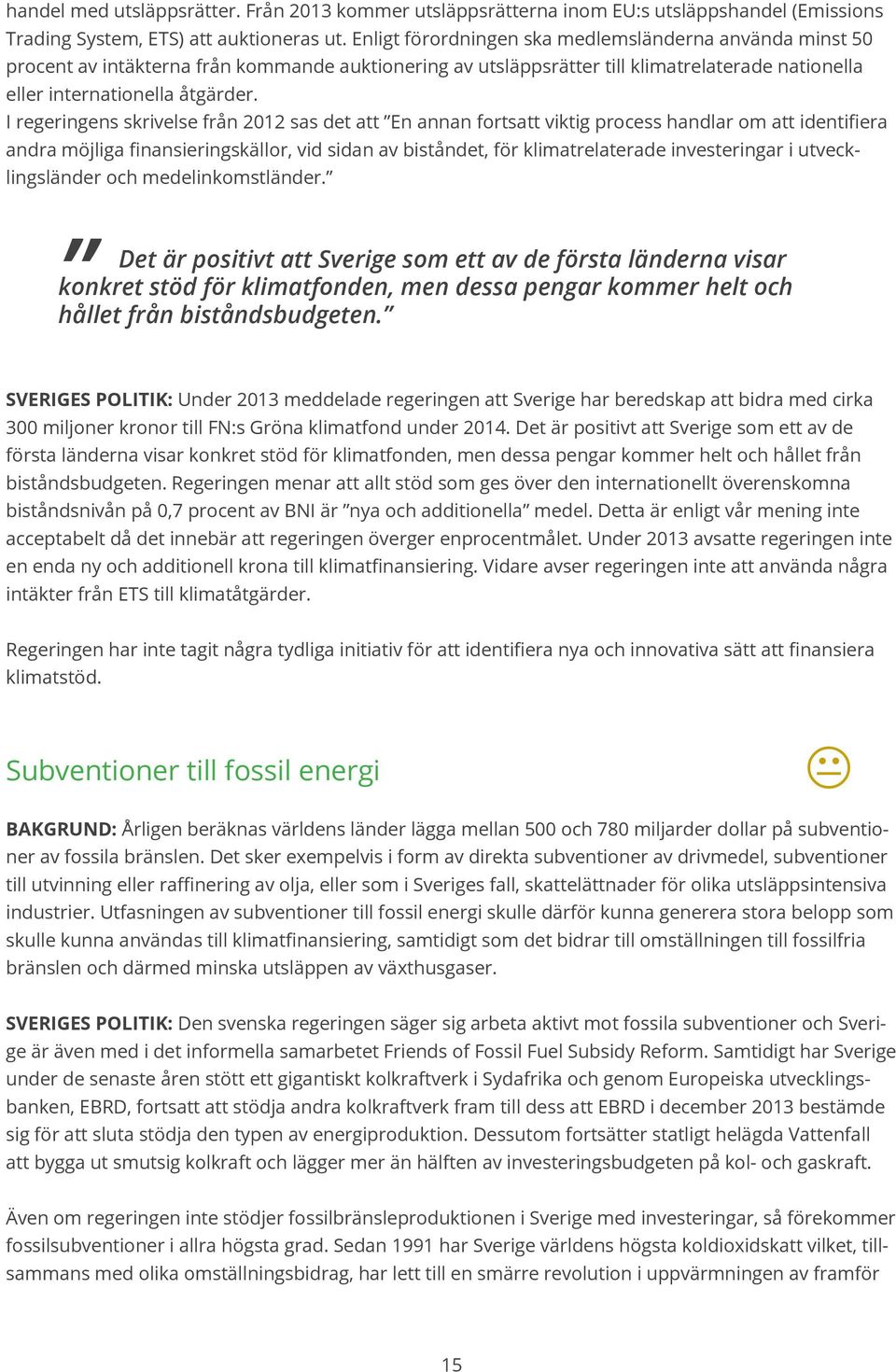 I regeringens skrivelse från 2012 sas det att En annan fortsatt viktig process handlar om att identifiera andra möjliga finansieringskällor, vid sidan av biståndet, för klimatrelaterade investeringar