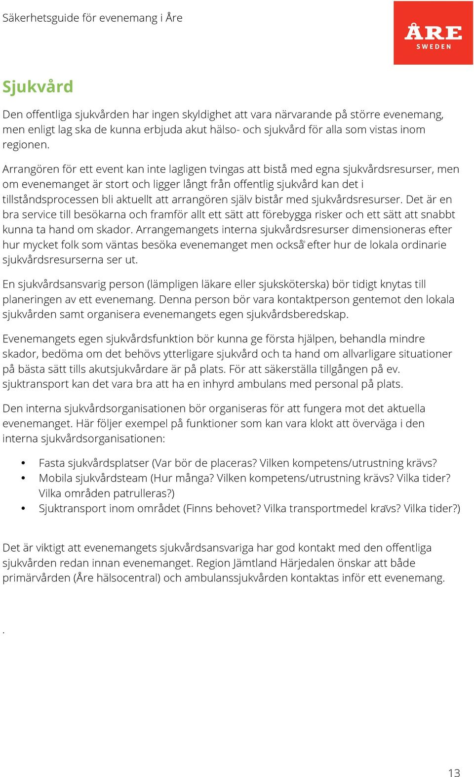 aktuellt att arrangören själv bistår med sjukvårdsresurser. Det är en bra service till besökarna och framför allt ett sätt att förebygga risker och ett sätt att snabbt kunna ta hand om skador.