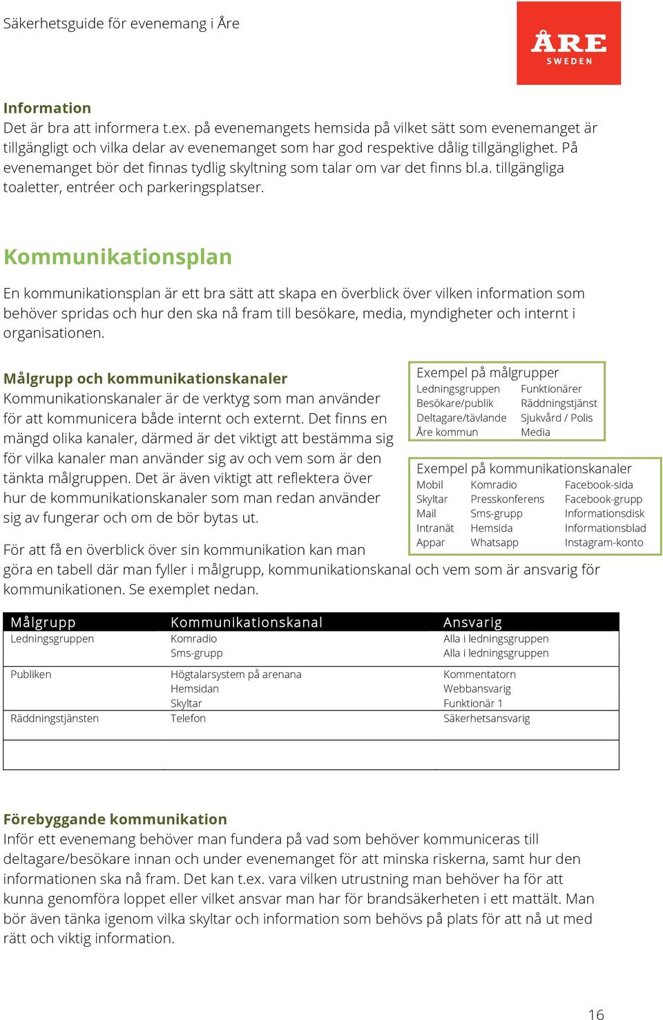 Kommunikationsplan En kommunikationsplan är ett bra sätt att skapa en överblick över vilken information som behöver spridas och hur den ska nå fram till besökare, media, myndigheter och internt i