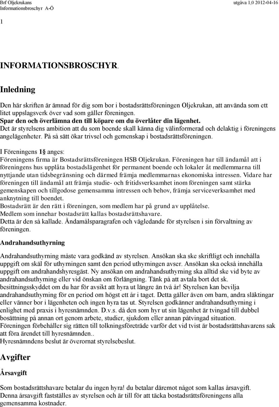 På så sätt ökar trivsel och gemenskap i bostadsrättsföreningen. I Föreningens 1 anges: Föreningens firma är Bostadsrättsföreningen HSB Oljekrukan.