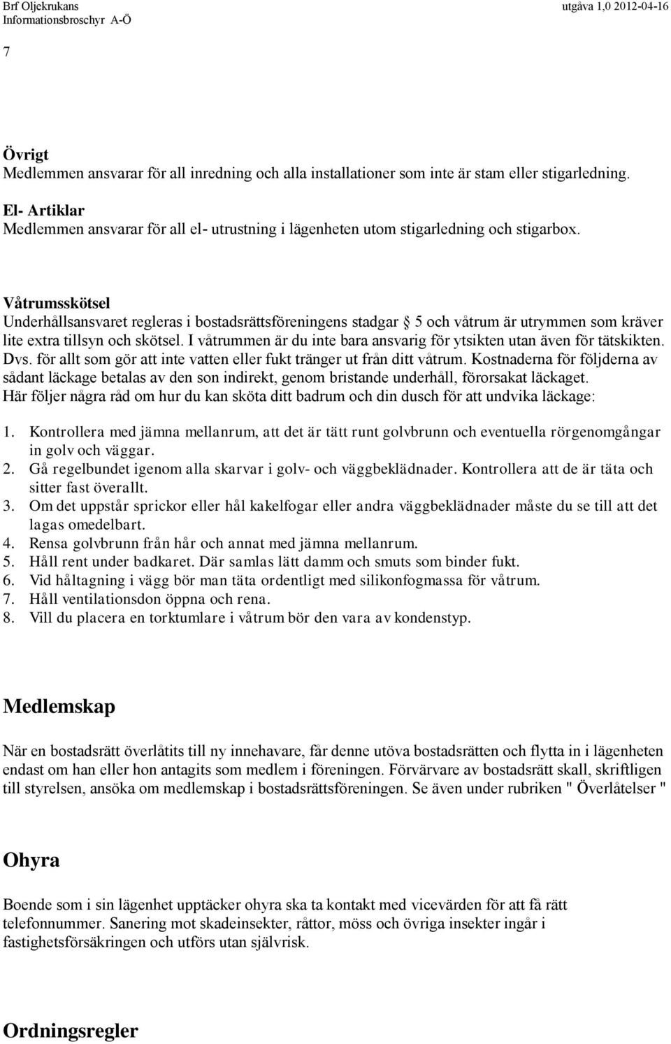 Våtrumsskötsel Underhållsansvaret regleras i bostadsrättsföreningens stadgar 5 och våtrum är utrymmen som kräver lite extra tillsyn och skötsel.