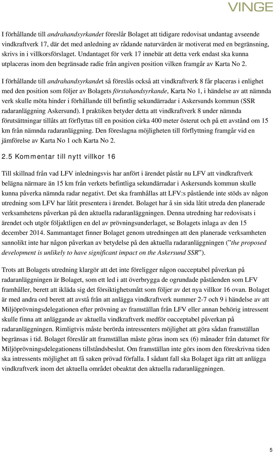 I förhållande till andrahandsyrkandet så föreslås också att vindkraftverk 8 får placeras i enlighet med den position som följer av Bolagets förstahandsyrkande, Karta No 1, i händelse av att nämnda