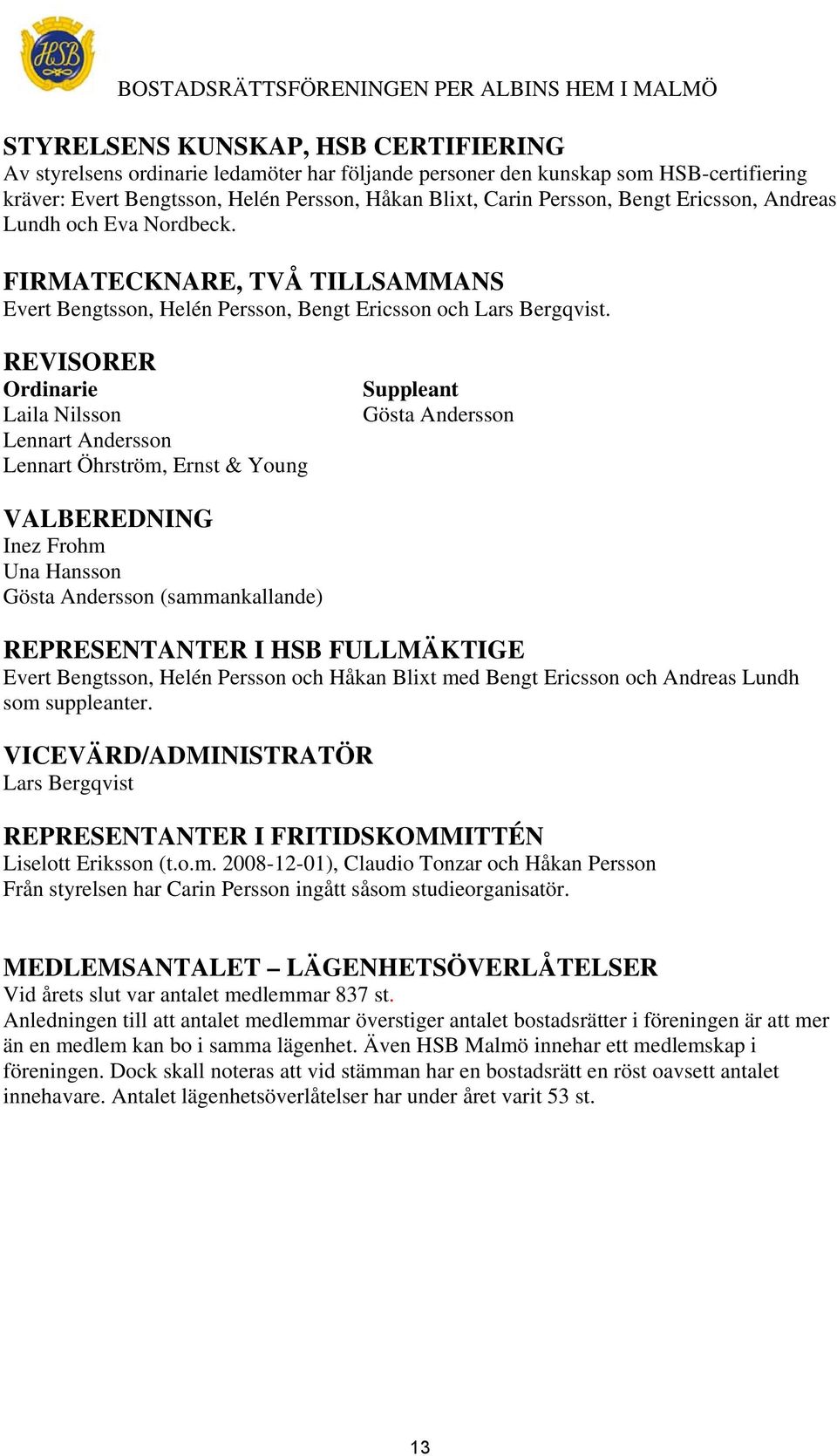 REVISORER Ordinarie Laila Nilsson Lennart Andersson Lennart Öhrström, Ernst & Young Suppleant Gösta Andersson VALBEREDNING Inez Frohm Una Hansson Gösta Andersson (sammankallande) REPRESENTANTER I HSB