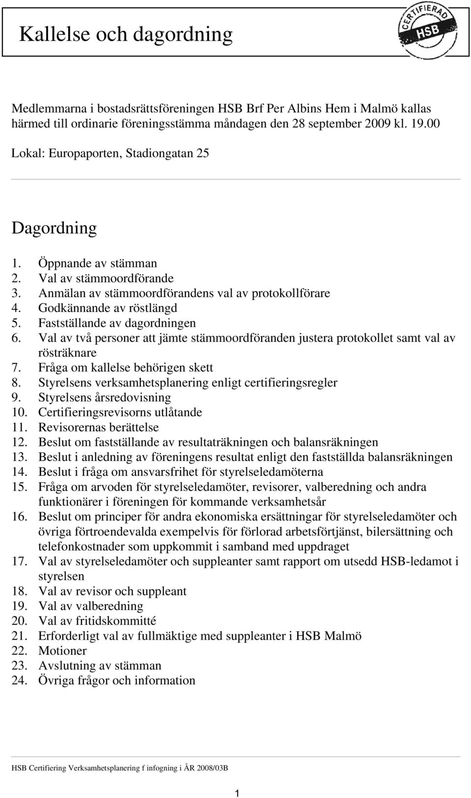 Fastställande av dagordningen 6. Val av två personer att jämte stämmoordföranden justera protokollet samt val av rösträknare 7. Fråga om kallelse behörigen skett 8.