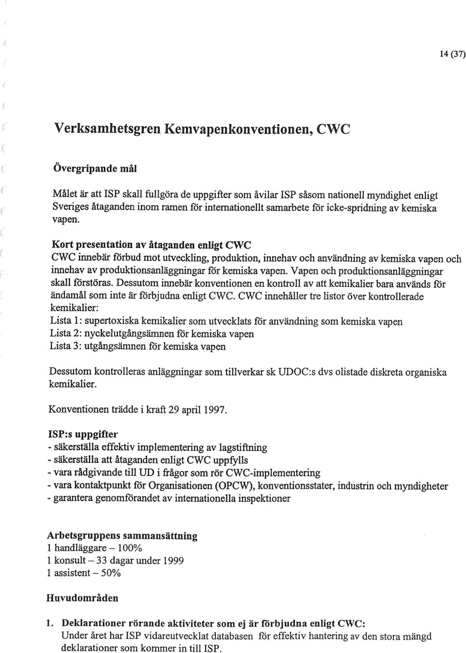 Vapen och produktionsanläggningar ska11 förstäms. Dessutom innebär konventionen en kontroll av att kemikalier baza används för ändamål som inte är förbjudna enligt CWC.