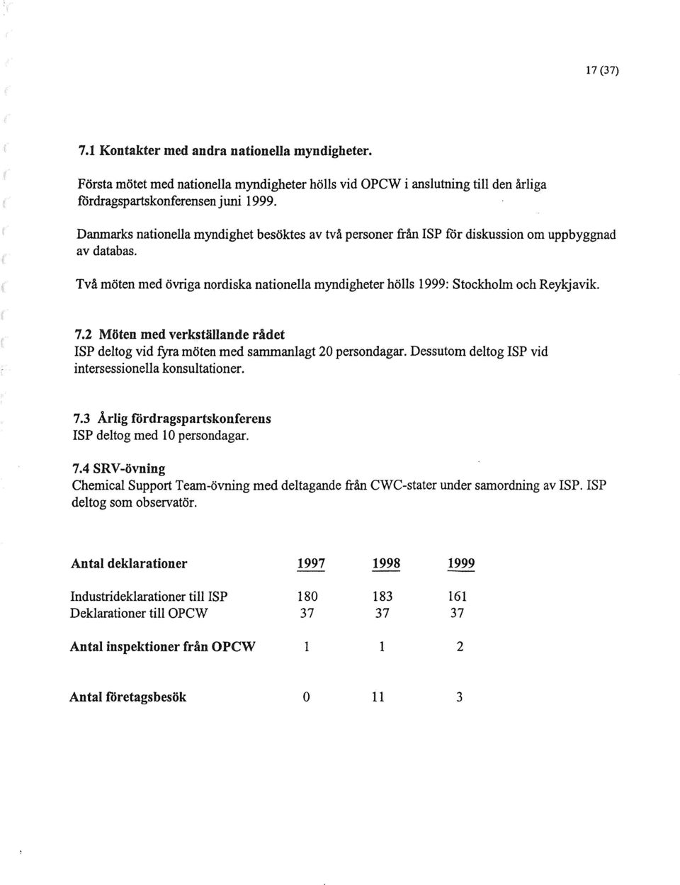 2 Möten med verkställande ridet ISP deltog vid fyra möten med sammanlagt 20 persondagar. Dessutom deltog ISP vid intersessionetla konsultationer. 7.